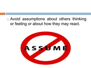  Avoid assumptions about others thinking
or feeling or about how they may react.
 