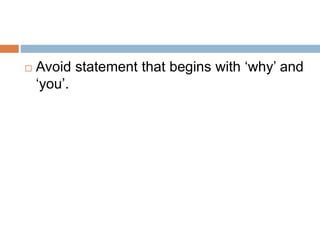  Avoid statement that begins with ‘why’ and
‘you’.
 