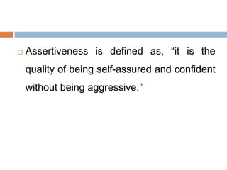  Assertiveness is defined as, “it is the
quality of being self-assured and confident
without being aggressive.”
 