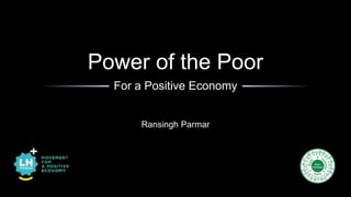 Power of the Poor 
For a Positive Economy 
Ransingh Parmar 
 