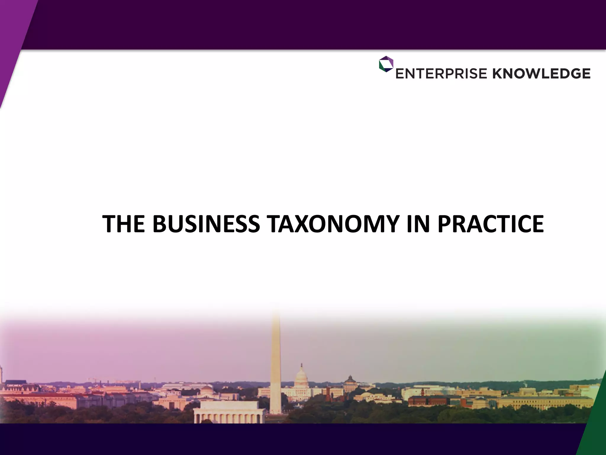 © Enterprise Knowledge, LLC
THE BUSINESS TAXONOMY IN PRACTICE
 