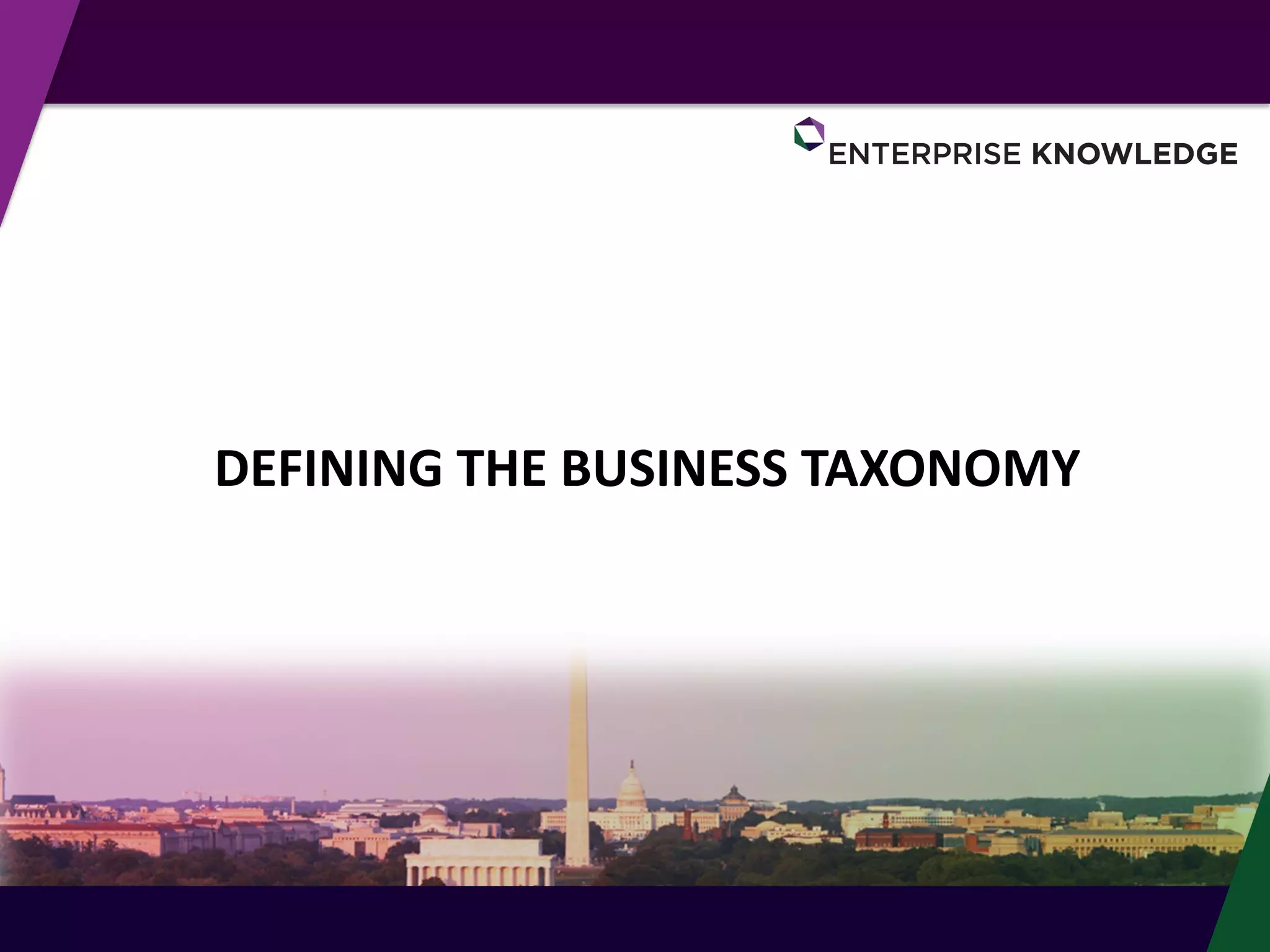 © Enterprise Knowledge, LLC
DEFINING THE BUSINESS TAXONOMY
 