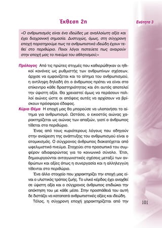 ŒÎıÂÛË 2Ë                                 ∂ÓﬁÙËÙ· 3

 «O ·ÓıÚˆÈÛÌﬁ˜ Â›Ó·È ¤Ó· È‰ÂÒ‰Â˜ ÌÂ ·Ó·ÏÏÔ›ˆÙË ·Í›· Î·È
 ¤¯ÂÈ ‰È·¯ÚÔÓÈÎ‹ ÛËÌ·Û›·. ¢˘ÛÙ˘¯Ò˜, ﬁÌˆ˜, ÛÙË Û‡Á¯ÚÔÓË
 ÂÔ¯‹ ·Ú·ÙËÚÔ‡ÌÂ ˆ˜ Ù· ·ÓıÚˆÈÛÙÈÎ¿ È‰ÂÒ‰Ë ¤¯Ô˘Ó ÙÂ-
 ıÂ› ÛÙÔ ÂÚÈıÒÚÈÔ. ¶ÔÈÔÈ ÏﬁÁÔÈ ÈÛÙÂ‡ÂÙÂ ˆ˜ ·Ó·ÈÚÔ‡Ó
 ÛÙËÓ ÂÔ¯‹ Ì·˜ ÙÔ ÓÂ‡Ì· ÙÔ˘ ·ıÏËÙÈÛÌÔ‡;»

¶ÚﬁÏÔÁÔ˜ ∞ﬁ ÙÈ˜ ÚÒÙÂ˜ ÛÙÈÁÌ¤˜ Ô˘ Î·ıÈÂÚÒıËÎ·Ó ÔÈ ËıÈ-
     ÎÔ› Î·ÓﬁÓÂ˜ ˆ˜ Ú˘ıÌÈÛÙ‹˜ ÙˆÓ ·ÓıÚˆ›ÓˆÓ Û¯¤ÛÂˆÓ,
     ¿Ú¯ÈÛÂ Ó· ÂÌÊ·Ó›˙ÂÙ·È Î·È ÙÔ ·›ÙËÌ· ÙÔ˘ ·ÓıÚˆÈÛÌÔ‡,
     Ë ·ÓÙ›ÏË„Ë ‰ËÏ·‰‹ ﬁÙÈ Ô ¿ÓıÚˆÔ˜ Ú¤ÂÈ Ó· Â›Ó·È ÛÙÔ
     Â›ÎÂÓÙÚÔ Î¿ıÂ ‰Ú·ÛÙËÚÈﬁÙËÙ·˜ Î·È ﬁÙÈ ·˘Ùﬁ˜ ·ÔÙÂÏÂ›
     ÙËÓ ‡„ÈÛÙË ·Í›·. £· ¯ÚÂÈ·ÛÙÂ› ﬁÌˆ˜ Ó· ÂÚ¿ÛÔ˘Ó ÔÏ-
     ÏÔ› ·ÈÒÓÂ˜ ÒÛÙÂ ÔÈ ·ﬁ„ÂÈ˜ ·˘Ù¤˜ Ó· ·Ú¯›ÛÔ˘Ó Ó· ‚Ú›-
     ÛÎÔ˘Ó ÚﬁÛÊÔÚÔ ¤‰·ÊÔ˜.
∫‡ÚÈÔ £¤Ì· ∏ ÂÔ¯‹ Ì·˜ ı· ÌÔÚÔ‡ÛÂ Ó· ˘ÏÔÔÈ‹ÛÂÈ ÙÔ ·›-
     ÙËÌ· ÁÈ· ·ÓıÚˆÈÛÌﬁ. øÛÙﬁÛÔ, Ô ÂÈÎÔÛÙﬁ˜ ·ÈÒÓ·˜ ¯·-
     Ú·ÎÙËÚ›˙ÂÙ·È ˆ˜ ·ÈÒÓ·˜ ÙˆÓ ··ÍÈÒÓ, ÁÈ·Ù› Ô ¿ÓıÚˆÔ˜
     Ù›ıÂÙ·È ÛÙÔ ÂÚÈıÒÚÈÔ.
        ŒÓ·˜ ·ﬁ ÙÔ˘˜ Î˘ÚÈﬁÙÂÚÔ˘˜ ÏﬁÁÔ˘˜ Ô˘ Ô‰ËÁÔ‡Ó
     ÛÙËÓ ·Ó·›ÚÂÛË ÙË˜ ·Ó¿Ù˘ÍË˜ ÙÔ˘ ·ÓıÚˆÈÛÌÔ‡ Â›Ó·È Ô
     ·ÙÔÌÈÎÈÛÌﬁ˜. O Û‡Á¯ÚÔÓÔ˜ ¿ÓıÚˆÔ˜ ‰È·Î·Ù¤¯ÂÙ·È ·ﬁ
     ˆÊÂÏÈÌÈÛÙÈÎﬁ ÓÂ‡Ì·. ™ÙÔ¯Â‡ÂÈ ÛÙÔ ÚÔÛˆÈÎﬁ ÙÔ˘ Û˘Ì-
     Ê¤ÚÔÓ ·‰È·ÊÔÚÒÓÙ·˜ ÁÈ· ÙÔ ÎÔÈÓˆÓÈÎﬁ Û‡ÓÔÏÔ. ŒÙÛÈ,
     ‰ËÌÈÔ˘ÚÁÔ‡ÓÙ·È ·ÓÙ·ÁˆÓÈÛÙÈÎ¤˜ Û¯¤ÛÂÈ˜ ÌÂÙ·Í‡ ÙˆÓ ·Ó-
     ıÚÒˆÓ Î·È ·Í›Â˜ ﬁˆ˜ Ë Û˘ÓÂÚÁ·Û›· Î·È Ë ·ÏÏËÏÂÁÁ‡Ë
     Ù›ıÂÓÙ·È ÛÙÔ ÂÚÈıÒÚÈÔ.
        ŒÓ· ¿ÏÏÔ ÛÙÔÈ¯Â›Ô Ô˘ ¯·Ú·ÎÙËÚ›˙ÂÈ ÙËÓ ÂÔ¯‹ Ì·˜ Â›-
     Ó·È Ô ˘ÏÈÛÙÈÎﬁ˜ ÙÚﬁÔ˜ ˙ˆ‹˜. ΔÔ ˘ÏÈÎﬁ Î¤Ú‰Ô˜ ¤¯ÂÈ ·Ó·¯ıÂ›
     ÛÂ ‡„ÈÛÙË ·Í›· Î·È Ô Û‡Á¯ÚÔÓÔ˜ ¿ÓıÚˆÔ˜ ÂÈ‰ÈÒÎÂÈ ÙËÓ
     ·ﬁÎÙËÛË ÙÔ˘ ÌÂ Î¿ıÂ Ì¤ÛÔ. ™ÙËÓ ÚÔÛ¿ıÂÈ¿ ÙÔ˘ ·˘Ù‹
     ‰Â ‰ÈÛÙ¿˙ÂÈ Ó· Î·Ù··Ù¿ ·ÓıÚˆÈÛÙÈÎ¤˜ ·Í›Â˜ Î·È È‰ÂÒ‰Ë.
        Δ¤ÏÔ˜, Ë Û‡Á¯ÚÔÓË ÂÔ¯‹ ¯·Ú·ÎÙËÚ›˙ÂÙ·È ·ﬁ ÙËÓ             101
 