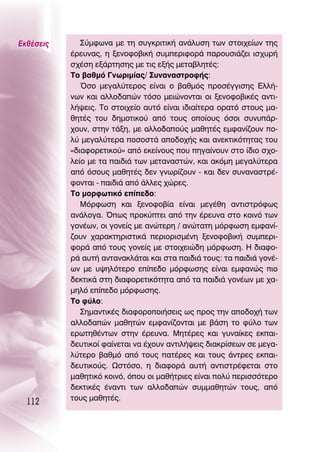 ∂Îı¤ÛÂÈ˜      ™‡ÌÊˆÓ· ÌÂ ÙË Û˘ÁÎÚÈÙÈÎ‹ ·Ó¿Ï˘ÛË ÙˆÓ ÛÙÔÈ¯Â›ˆÓ ÙË˜
           ¤ÚÂ˘Ó·˜, Ë ÍÂÓÔÊÔ‚ÈÎ‹ Û˘ÌÂÚÈÊÔÚ¿ ·ÚÔ˘ÛÈ¿˙ÂÈ ÈÛ¯˘Ú‹
           Û¯¤ÛË ÂÍ¿ÚÙËÛË˜ ÌÂ ÙÈ˜ ÂÍ‹˜ ÌÂÙ·‚ÏËÙ¤˜:
           ΔÔ ‚·ıÌﬁ °ÓˆÚÈÌ›·˜/ ™˘Ó·Ó·ÛÙÚÔÊ‹˜:
              ŸÛÔ ÌÂÁ·Ï‡ÙÂÚÔ˜ Â›Ó·È Ô ‚·ıÌﬁ˜ ÚÔÛ¤ÁÁÈÛË˜ ∂ÏÏ‹-
           ÓˆÓ Î·È ·ÏÏÔ‰·ÒÓ ÙﬁÛÔ ÌÂÈÒÓÔÓÙ·È ÔÈ ÍÂÓÔÊÔ‚ÈÎ¤˜ ·ÓÙÈ-
           Ï‹„ÂÈ˜. ΔÔ ÛÙÔÈ¯Â›Ô ·˘Ùﬁ Â›Ó·È È‰È·›ÙÂÚ· ÔÚ·Ùﬁ ÛÙÔ˘˜ Ì·-
           ıËÙ¤˜ ÙÔ˘ ‰ËÌÔÙÈÎÔ‡ ·ﬁ ÙÔ˘˜ ÔÔ›Ô˘˜ ﬁÛÔÈ Û˘Ó˘¿Ú-
           ¯Ô˘Ó, ÛÙËÓ Ù¿ÍË, ÌÂ ·ÏÏÔ‰·Ô‡˜ Ì·ıËÙ¤˜ ÂÌÊ·Ó›˙Ô˘Ó Ô-
           Ï‡ ÌÂÁ·Ï‡ÙÂÚ· ÔÛÔÛÙ¿ ·Ô‰Ô¯‹˜ Î·È ·ÓÂÎÙÈÎﬁÙËÙ·˜ ÙÔ˘
           «‰È·ÊÔÚÂÙÈÎÔ‡» ·ﬁ ÂÎÂ›ÓÔ˘˜ Ô˘ ËÁ·›ÓÔ˘Ó ÛÙÔ ›‰ÈÔ Û¯Ô-
           ÏÂ›Ô ÌÂ Ù· ·È‰È¿ ÙˆÓ ÌÂÙ·Ó·ÛÙÒÓ, Î·È ·ÎﬁÌË ÌÂÁ·Ï‡ÙÂÚ·
           ·ﬁ ﬁÛÔ˘˜ Ì·ıËÙ¤˜ ‰ÂÓ ÁÓˆÚ›˙Ô˘Ó - Î·È ‰ÂÓ Û˘Ó·Ó·ÛÙÚ¤-
           ÊÔÓÙ·È - ·È‰È¿ ·ﬁ ¿ÏÏÂ˜ ¯ÒÚÂ˜.
           ΔÔ ÌÔÚÊˆÙÈÎﬁ Â›Â‰Ô:
              ªﬁÚÊˆÛË Î·È ÍÂÓÔÊÔ‚›· Â›Ó·È ÌÂÁ¤ıË ·ÓÙÈÛÙÚﬁÊˆ˜
           ·Ó¿ÏÔÁ·. Ÿˆ˜ ÚÔÎ‡ÙÂÈ ·ﬁ ÙËÓ ¤ÚÂ˘Ó· ÛÙÔ ÎÔÈÓﬁ ÙˆÓ
           ÁÔÓ¤ˆÓ, ÔÈ ÁÔÓÂ›˜ ÌÂ ·ÓÒÙÂÚË / ·ÓÒÙ·ÙË ÌﬁÚÊˆÛË ÂÌÊ·Ó›-
           ˙Ô˘Ó ¯·Ú·ÎÙËÚÈÛÙÈÎ¿ ÂÚÈÔÚÈÛÌ¤ÓË ÍÂÓÔÊÔ‚ÈÎ‹ Û˘ÌÂÚÈ-
           ÊÔÚ¿ ·ﬁ ÙÔ˘˜ ÁÔÓÂ›˜ ÌÂ ÛÙÔÈ¯ÂÈÒ‰Ë ÌﬁÚÊˆÛË. ∏ ‰È·ÊÔ-
           Ú¿ ·˘Ù‹ ·ÓÙ·Ó·ÎÏ¿Ù·È Î·È ÛÙ· ·È‰È¿ ÙÔ˘˜: Ù· ·È‰È¿ ÁÔÓ¤-
           ˆÓ ÌÂ ˘„ËÏﬁÙÂÚÔ Â›Â‰Ô ÌﬁÚÊˆÛË˜ Â›Ó·È ÂÌÊ·ÓÒ˜ ÈÔ
           ‰ÂÎÙÈÎ¿ ÛÙË ‰È·ÊÔÚÂÙÈÎﬁÙËÙ· ·ﬁ Ù· ·È‰È¿ ÁÔÓ¤ˆÓ ÌÂ ¯·-
           ÌËÏﬁ Â›Â‰Ô ÌﬁÚÊˆÛË˜.
           ΔÔ Ê‡ÏÔ:
              ™ËÌ·ÓÙÈÎ¤˜ ‰È·ÊÔÚÔÔÈ‹ÛÂÈ˜ ˆ˜ ÚÔ˜ ÙËÓ ·Ô‰Ô¯‹ ÙˆÓ
           ·ÏÏÔ‰·ÒÓ Ì·ıËÙÒÓ ÂÌÊ·Ó›˙ÔÓÙ·È ÌÂ ‚¿ÛË ÙÔ Ê‡ÏÔ ÙˆÓ
           ÂÚˆÙËı¤ÓÙˆÓ ÛÙËÓ ¤ÚÂ˘Ó·. ªËÙ¤ÚÂ˜ Î·È Á˘Ó·›ÎÂ˜ ÂÎ·È-
           ‰Â˘ÙÈÎÔ› Ê·›ÓÂÙ·È Ó· ¤¯Ô˘Ó ·ÓÙÈÏ‹„ÂÈ˜ ‰È·ÎÚ›ÛÂˆÓ ÛÂ ÌÂÁ·-
           Ï‡ÙÂÚÔ ‚·ıÌﬁ ·ﬁ ÙÔ˘˜ ·Ù¤ÚÂ˜ Î·È ÙÔ˘˜ ¿ÓÙÚÂ˜ ÂÎ·È-
           ‰Â˘ÙÈÎÔ‡˜. øÛÙﬁÛÔ, Ë ‰È·ÊÔÚ¿ ·˘Ù‹ ·ÓÙÈÛÙÚ¤ÊÂÙ·È ÛÙÔ
           Ì·ıËÙÈÎﬁ ÎÔÈÓﬁ, ﬁÔ˘ ÔÈ Ì·ı‹ÙÚÈÂ˜ Â›Ó·È ÔÏ‡ ÂÚÈÛÛﬁÙÂÚÔ
           ‰ÂÎÙÈÎ¤˜ ¤Ó·ÓÙÈ ÙˆÓ ·ÏÏÔ‰·ÒÓ Û˘ÌÌ·ıËÙÒÓ ÙÔ˘˜, ·ﬁ
           ÙÔ˘˜ Ì·ıËÙ¤˜.
  112
 