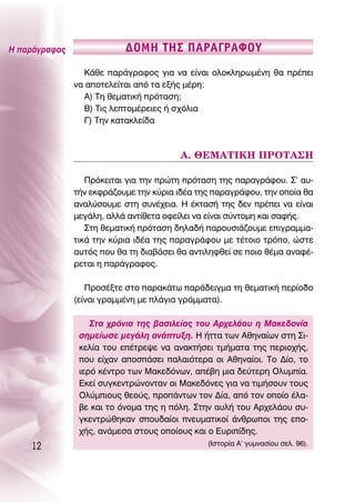 ∏ ·Ú¿ÁÚ·ÊÔ˜               ¢Oª∏ Δ∏™ ¶∞ƒ∞°ƒ∞ºOÀ
                 ∫¿ıÂ ·Ú¿ÁÚ·ÊÔ˜ ÁÈ· Ó· Â›Ó·È ÔÏÔÎÏËÚˆÌ¤ÓË ı· Ú¤ÂÈ
               Ó· ·ÔÙÂÏÂ›Ù·È ·ﬁ Ù· ÂÍ‹˜ Ì¤ÚË:
                 ∞) ΔË ıÂÌ·ÙÈÎ‹ ÚﬁÙ·ÛË;
                 μ) ΔÈ˜ ÏÂÙÔÌ¤ÚÂÈÂ˜ ‹ Û¯ﬁÏÈ·
                 °) ΔËÓ Î·Ù·ÎÏÂ›‰·



                                        ∞. £∂ª∞Δπ∫∏ ¶ƒOΔ∞™∏

                  ¶ÚﬁÎÂÈÙ·È ÁÈ· ÙËÓ ÚÒÙË ÚﬁÙ·ÛË ÙË˜ ·Ú·ÁÚ¿ÊÔ˘. ™’ ·˘-
               Ù‹Ó ÂÎÊÚ¿˙Ô˘ÌÂ ÙËÓ Î‡ÚÈ· È‰¤· ÙË˜ ·Ú·ÁÚ¿ÊÔ˘, ÙËÓ ÔÔ›· ı·
               ·Ó·Ï‡ÛÔ˘ÌÂ ÛÙË Û˘Ó¤¯ÂÈ·. ∏ ¤ÎÙ·Û‹ ÙË˜ ‰ÂÓ Ú¤ÂÈ Ó· Â›Ó·È
               ÌÂÁ¿ÏË, ·ÏÏ¿ ·ÓÙ›ıÂÙ· ÔÊÂ›ÏÂÈ Ó· Â›Ó·È Û‡ÓÙÔÌË Î·È Û·Ê‹˜.
                  ™ÙË ıÂÌ·ÙÈÎ‹ ÚﬁÙ·ÛË ‰ËÏ·‰‹ ·ÚÔ˘ÛÈ¿˙Ô˘ÌÂ ÂÈÁÚ·ÌÌ·-
               ÙÈÎ¿ ÙËÓ Î‡ÚÈ· È‰¤· ÙË˜ ·Ú·ÁÚ¿ÊÔ˘ ÌÂ Ù¤ÙÔÈÔ ÙÚﬁÔ, ÒÛÙÂ
               ·˘Ùﬁ˜ Ô˘ ı· ÙË ‰È·‚¿ÛÂÈ ı· ·ÓÙÈÏËÊıÂ› ÛÂ ÔÈÔ ı¤Ì· ·Ó·Ê¤-
               ÚÂÙ·È Ë ·Ú¿ÁÚ·ÊÔ˜.

                  ¶ÚÔÛ¤ÍÙÂ ÛÙÔ ·Ú·Î¿Ùˆ ·Ú¿‰ÂÈÁÌ· ÙË ıÂÌ·ÙÈÎ‹ ÂÚ›Ô‰Ô
               (Â›Ó·È ÁÚ·ÌÌ¤ÓË ÌÂ Ï¿ÁÈ· ÁÚ¿ÌÌ·Ù·).

                   ™Ù· ¯ÚﬁÓÈ· ÙË˜ ‚·ÛÈÏÂ›·˜ ÙÔ˘ ∞Ú¯ÂÏ¿Ô˘ Ë ª·ÎÂ‰ÔÓ›·
                ÛËÌÂ›ˆÛÂ ÌÂÁ¿ÏË ·Ó¿Ù˘ÍË. ∏ ‹ÙÙ· ÙˆÓ ∞ıËÓ·›ˆÓ ÛÙË ™È-
                ÎÂÏ›· ÙÔ˘ Â¤ÙÚÂ„Â Ó· ·Ó·ÎÙ‹ÛÂÈ ÙÌ‹Ì·Ù· ÙË˜ ÂÚÈÔ¯‹˜,
                Ô˘ Â›¯·Ó ·ÔÛ¿ÛÂÈ ·Ï·ÈﬁÙÂÚ· ÔÈ ∞ıËÓ·›ÔÈ. ΔÔ ¢›Ô, ÙÔ
                ÈÂÚﬁ Î¤ÓÙÚÔ ÙˆÓ ª·ÎÂ‰ﬁÓˆÓ, ·¤‚Ë ÌÈ· ‰Â‡ÙÂÚË OÏ˘Ì›·.
                ∂ÎÂ› Û˘ÁÎÂÓÙÚÒÓÔÓÙ·Ó ÔÈ ª·ÎÂ‰ﬁÓÂ˜ ÁÈ· Ó· ÙÈÌ‹ÛÔ˘Ó ÙÔ˘˜
                OÏ‡ÌÈÔ˘˜ ıÂÔ‡˜, ÚÔ¿ÓÙˆÓ ÙÔÓ ¢›·, ·ﬁ ÙÔÓ ÔÔ›Ô ¤Ï·-
                ‚Â Î·È ÙÔ ﬁÓÔÌ· ÙË˜ Ë ﬁÏË. ™ÙËÓ ·˘Ï‹ ÙÔ˘ ∞Ú¯ÂÏ¿Ô˘ Û˘-
                ÁÎÂÓÙÚÒıËÎ·Ó ÛÔ˘‰·›ÔÈ ÓÂ˘Ì·ÙÈÎÔ› ¿ÓıÚˆÔÈ ÙË˜ ÂÔ-
                ¯‹˜, ·Ó¿ÌÂÛ· ÛÙÔ˘˜ ÔÔ›Ô˘˜ Î·È Ô ∂˘ÚÈ›‰Ë˜.
    12                                         (πÛÙÔÚ›· ∞’ Á˘ÌÓ·Û›Ô˘ ÛÂÏ. 96).
 