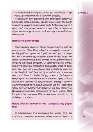 Î·È ÔÏÈÙÈÛÙÈÎ¿ ‰ÈÎ·ÈÒÌ·Ù·, ﬁˆ˜ ÁÈ· ·Ú¿‰ÂÈÁÌ· Ë ÂÚ-       ∂ÓﬁÙËÙ· 3
  Á·Û›·, Ë ÂÎ·›‰Â˘ÛË Î·È Ë ÎÔÈÓˆÓÈÎ‹ ‚Ô‹ıÂÈ·.
   ∏ ÔÚÁ¿ÓˆÛË ‰ÂÓ ·ÓÙÈÙ›ıÂÙ·È ÛÙË ÂÈÛÙÚÔÊ‹ ·ÈÙÔ‡ÓÙˆÓ
¿Û˘ÏÔ Ô˘ ·ÔÚÚ›ÊıËÎ·Ó, ÂÊﬁÛÔÓ ﬁÌˆ˜ Â›¯·Ó ÚﬁÛ‚·ÛË
ÛÂ ﬁÏÂ˜ ÙÈ˜ ÓﬁÌÈÌÂ˜ Î·È ÈÎ·ÓÔÔÈËÙÈÎ¤˜ ‰È·‰ÈÎ·Û›Â˜ Î·È ·Ó Ë
ÂÈÛÙÚÔÊ‹ ÙÔ˘˜ ÌÔÚÂ› Ó· Ú·ÁÌ·ÙÔÔÈËıÂ› ÌÂ ·ÛÊ¿ÏÂÈ·,
·ÍÈÔÚ¤ÂÈ· Î·È ÌÂ ·ﬁÏ˘ÙÔ ÛÂ‚·ÛÌﬁ ÚÔ˜ Ù· ·ÓıÚÒÈÓ·
‰ÈÎ·ÈÒÌ·Ù·.

¶ÔÈÔ˜ Â›Ó·È ÌÂÙ·Ó¿ÛÙË˜;

   O ÌÂÙ·Ó¿ÛÙË˜ Â›Ó·È ¤Ó· ¿ÙÔÌÔ Ô˘ ÌÂÙ·ÎÈÓÂ›Ù·È ·ﬁ ¤Ó·
Ì¤ÚÔ˜ ÛÂ ¤Ó· ¿ÏÏÔ. ∂›Ó·È Èı·Óﬁ Ó· ·Ó·ÁÎ¿˙ÂÙ·È Ó· Ê‡ÁÂÈ
ÂÂÈ‰‹ ÊÔ‚¿Ù·È, ÏÈÌÔÎÙÔÓÂ› ‹ ÊÔ‚¿Ù·È ÔÏ‡ ÁÈ· ÙËÓ ·ÛÊ¿-
ÏÂÈ· Î·È ÚÔÛÙ·Û›· ÙË˜ ÔÈÎÔÁ¤ÓÂÈ·˜ ÙÔ˘. ªÔÚÂ› Ó· ÌÂÙ·ÎÈ-
ÓÂ›Ù·È Î·È ÔÈÎÂÈÔıÂÏÒ˜. ∂›Ó·È ‰˘Ó·Ùﬁ Ó· Û˘Ì‚¿ÏÔ˘Ó ÔÏÏÔ›
ÏﬁÁÔÈ ÛÂ ÌÈ· Ù¤ÙÔÈ· ·ﬁÊ·ÛË. OÈ ÌÂÙ·Ó¿ÛÙÂ˜ Â›Ó·È ·ÓıÚÒ-
ÈÓ· ﬁÓÙ· Î·È ¤¯Ô˘Ó ·ÓıÚÒÈÓ· ‰ÈÎ·ÈÒÌ·Ù·, ﬁˆ˜ ÙÔ ‰ÈÎ·›-
ˆÌ· ÛÙË ˙ˆ‹, ÛÙËÓ ÂÏÂ˘ıÂÚ›· ·ﬁ ·˘ı·›ÚÂÙË ÎÚ¿ÙËÛË,
ÛÙËÓ ÂÏÂ˘ıÂÚ›· ·ﬁ ‚·Û·ÓÈÛÙ‹ÚÈ·, Î·ıÒ˜ Î·È ÛÂ ¤Ó· ÈÎ·-
ÓÔÔÈËÙÈÎﬁ ‚ÈÔÙÈÎﬁ Â›Â‰Ô. À¿Ú¯Ô˘Ó Î¿ÔÈ· ‰ÈÂıÓ‹ ÓÔÌÈ-
Î¿ ÎÚÈÙ‹ÚÈ· Ù· ÔÔ›· Â›Ó·È Û˘ÁÎÂÎÚÈÌ¤Ó· ˆ˜ ÚÔ˜ Ù· ‰ÈÎ·È-
ÒÌ·Ù· ÙˆÓ ÌÂÙ·Ó·ÛÙÒÓ ÂÚÁ·˙ÔÌ¤ÓˆÓ. ∂›ÛË˜ Ë ¢ÈÂıÓ‹˜
∞ÌÓËÛÙ›· ¯·ÈÚ¤ÙÈÛÂ ÙË ¢ÈÂıÓ‹ ™‡Ì‚·ÛË ÁÈ· ÙËÓ ¶ÚÔÛÙ·Û›·
ŸÏˆÓ ÙˆÓ ªÂÙ·Ó·ÛÙÒÓ ∂ÚÁ·˙ÔÌ¤ÓˆÓ Î·È ÙˆÓ ªÂÏÒÓ ÙˆÓ
OÈÎÔÁÂÓÂÈÒÓ ÙÔ˘˜, Ô˘ Ù¤ıËÎÂ ÛÂ ÈÛ¯‡ ÙËÓ 1Ë πÔ˘Ï›Ô˘ 2003.
∂ÎÙÈÌ¿Ù·È ﬁÙÈ ˘¿Ú¯Ô˘Ó 175 ÂÎ·ÙÔÌÌ‡ÚÈ· ÌÂÙ·Ó¿ÛÙÂ˜ ÛÂ
ÔÏﬁÎÏËÚÔ ÙÔÓ ÎﬁÛÌÔ.

¶ÔÈÔ˜ Â›Ó·È ÂÎÙÔÈÛÌ¤ÓÔ˜ ÛÙÔ ÂÛˆÙÂÚÈÎﬁ ÙË˜ ¯ÒÚ·˜
ÙÔ˘;

  O ÂÎÙÔÈÛÌ¤ÓÔ˜ ÛÙÔ ÂÛˆÙÂÚÈÎﬁ ÙË˜ ¯ÒÚ·˜ Â›Ó·È ¤Ó·
¿ÙÔÌÔ Ô˘ ·Ó·ÁÎ¿ÛÙËÎÂ Ó· Î·Ù·Ê‡ÁÂÈ ·ﬁ ¤Ó· Ì¤ÚÔ˜ ÙË˜
                                                                123
 