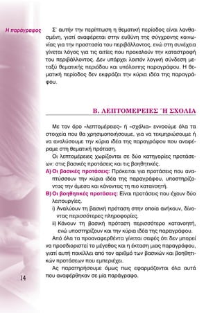 ∏ ·Ú¿ÁÚ·ÊÔ˜      ™’ ·˘Ù‹Ó ÙËÓ ÂÚ›ÙˆÛË Ë ıÂÌ·ÙÈÎ‹ ÂÚ›Ô‰Ô˜ Â›Ó·È Ï·Óı·-
               ÛÌ¤ÓË, ÁÈ·Ù› ·Ó·Ê¤ÚÂÙ·È ÛÙËÓ Â˘ı‡ÓË ÙË˜ Û‡Á¯ÚÔÓË˜ ÎÔÈÓˆ-
               Ó›·˜ ÁÈ· ÙËÓ ÚÔÛÙ·Û›· ÙÔ˘ ÂÚÈ‚¿ÏÏÔÓÙÔ˜, ÂÓÒ ÛÙË Û˘Ó¤¯ÂÈ·
               Á›ÓÂÙ·È ÏﬁÁÔ˜ ÁÈ· ÙÈ˜ ·ÈÙ›Â˜ Ô˘ ÚÔÎ·ÏÔ‡Ó ÙËÓ Î·Ù·ÛÙÚÔÊ‹
               ÙÔ˘ ÂÚÈ‚¿ÏÏÔÓÙÔ˜. ¢ÂÓ ˘¿Ú¯ÂÈ ÏÔÈﬁÓ ÏÔÁÈÎ‹ Û‡Ó‰ÂÛË ÌÂ-
               Ù·Í‡ ıÂÌ·ÙÈÎ‹˜ ÂÚÈﬁ‰Ô˘ Î·È ˘ﬁÏÔÈË˜ ·Ú·ÁÚ¿ÊÔ˘. ∏ ıÂ-
               Ì·ÙÈÎ‹ ÂÚ›Ô‰Ô˜ ‰ÂÓ ÂÎÊÚ¿˙ÂÈ ÙËÓ Î‡ÚÈ· È‰¤· ÙË˜ ·Ú·ÁÚ¿-
               ÊÔ˘.




                                 μ. §∂¶ΔOª∂ƒ∂π∂™ ◊ ™ÃO§π∞

                  ªÂ ÙÔÓ ﬁÚÔ «ÏÂÙÔÌ¤ÚÂÈÂ˜» ‹ «Û¯ﬁÏÈ·» ÂÓÓÔÔ‡ÌÂ ﬁÏ· Ù·
               ÛÙÔÈ¯Â›· Ô˘ ı· ¯ÚËÛÈÌÔÔÈ‹ÛÔ˘ÌÂ, ÁÈ· Ó· ÙÂÎÌËÚÈÒÛÔ˘ÌÂ ‹
               Ó· ·Ó·Ï‡ÛÔ˘ÌÂ ÙËÓ Î‡ÚÈ· È‰¤· ÙË˜ ·Ú·ÁÚ¿ÊÔ˘ Ô˘ ·Ó·Ê¤-
               Ú·ÌÂ ÛÙË ıÂÌ·ÙÈÎ‹ ÚﬁÙ·ÛË.
                  OÈ ÏÂÙÔÌ¤ÚÂÈÂ˜ ¯ˆÚ›˙ÔÓÙ·È ÛÂ ‰‡Ô Î·ÙËÁÔÚ›Â˜ ÚÔÙ¿ÛÂ-
               ˆÓ: ÛÙÈ˜ ‚·ÛÈÎ¤˜ ÚÔÙ¿ÛÂÈ˜ Î·È ÙÈ˜ ‚ÔËıËÙÈÎ¤˜.
               ∞) OÈ ‚·ÛÈÎ¤˜ ÚÔÙ¿ÛÂÈ˜: ¶ÚﬁÎÂÈÙ·È ÁÈ· ÚÔÙ¿ÛÂÈ˜ Ô˘ ·Ó·-
                  Ù‡ÛÛÔ˘Ó ÙËÓ Î‡ÚÈ· È‰¤· ÙË˜ ·Ú·ÁÚ¿ÊÔ˘, ˘ÔÛÙËÚ›˙Ô-
                  ÓÙ·˜ ÙËÓ ¿ÌÂÛ· Î·È Î¿ÓÔÓÙ·˜ ÙË ÈÔ Î·Ù·ÓÔËÙ‹.
               μ) OÈ ‚ÔËıËÙÈÎ¤˜ ÚÔÙ¿ÛÂÈ˜: ∂›Ó·È ÚÔÙ¿ÛÂÈ˜ Ô˘ ¤¯Ô˘Ó ‰‡Ô
                  ÏÂÈÙÔ˘ÚÁ›Â˜.
                  i) ∞Ó·Ï‡Ô˘Ó ÙË ‚·ÛÈÎ‹ ÚﬁÙ·ÛË ÛÙËÓ ÔÔ›· ·Ó‹ÎÔ˘Ó, ‰›ÓÔ-
                     ÓÙ·˜ ÂÚÈÛÛﬁÙÂÚÂ˜ ÏËÚÔÊÔÚ›Â˜.
                  ii) ∫¿ÓÔ˘Ó ÙË ‚·ÛÈÎ‹ ÚﬁÙ·ÛË ÂÚÈÛÛﬁÙÂÚÔ Î·Ù·ÓÔËÙ‹,
                      ÂÓÒ ˘ÔÛÙËÚ›˙Ô˘Ó Î·È ÙËÓ Î‡ÚÈ· È‰¤· ÙË˜ ·Ú·ÁÚ¿ÊÔ˘.
                  ∞ﬁ ﬁÏ· Ù· ÚÔ·Ó·ÊÂÚı¤ÓÙ· Á›ÓÂÙ·È Û·Ê¤˜ ﬁÙÈ ‰ÂÓ ÌÔÚÂ›
               Ó· ÚÔÛ‰ÈÔÚÈÛÙÂ› ÙÔ Ì¤ÁÂıÔ˜ Î·È Ë ¤ÎÙ·ÛË ÌÈ·˜ ·Ú·ÁÚ¿ÊÔ˘,
               ÁÈ·Ù› ·˘Ù‹ ÔÈÎ›ÏÏÂÈ ·ﬁ ÙÔÓ ·ÚÈıÌﬁ ÙˆÓ ‚·ÛÈÎÒÓ Î·È ‚ÔËıËÙÈ-
               ÎÒÓ ÚÔÙ¿ÛÂˆÓ Ô˘ ÂÌÂÚÈ¤¯ÂÈ.
                  ∞˜ ·Ú·ÙËÚ‹ÛÔ˘ÌÂ ﬁÌˆ˜ ˆ˜ ÂÊ·ÚÌﬁ˙ÔÓÙ·È ﬁÏ· ·˘Ù¿
               Ô˘ ·Ó·Ê¤ÚıËÎ·Ó ÛÂ Ì›· ·Ú¿ÁÚ·ÊÔ.
    14
 