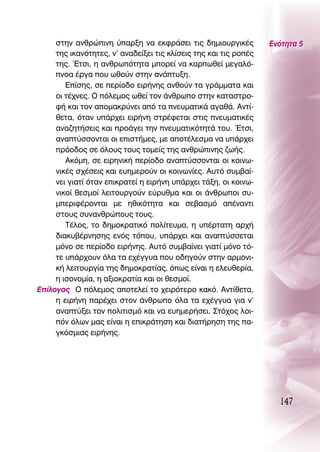 ÛÙËÓ ·ÓıÚÒÈÓË ‡·ÚÍË Ó· ÂÎÊÚ¿ÛÂÈ ÙÈ˜ ‰ËÌÈÔ˘ÚÁÈÎ¤˜           ∂ÓﬁÙËÙ· 5
     ÙË˜ ÈÎ·ÓﬁÙËÙÂ˜, Ó’ ·Ó·‰Â›ÍÂÈ ÙÈ˜ ÎÏ›ÛÂÈ˜ ÙË˜ Î·È ÙÈ˜ ÚÔ¤˜
     ÙË˜. ŒÙÛÈ, Ë ·ÓıÚˆﬁÙËÙ· ÌÔÚÂ› Ó· Î·ÚˆıÂ› ÌÂÁ·Ïﬁ-
     ÓÔ· ¤ÚÁ· Ô˘ ˆıÔ‡Ó ÛÙËÓ ·Ó¿Ù˘ÍË.
        ∂›ÛË˜, ÛÂ ÂÚ›Ô‰Ô ÂÈÚ‹ÓË˜ ·ÓıÔ‡Ó Ù· ÁÚ¿ÌÌ·Ù· Î·È
     ÔÈ Ù¤¯ÓÂ˜. O ﬁÏÂÌÔ˜ ˆıÂ› ÙÔÓ ¿ÓıÚˆÔ ÛÙËÓ Î·Ù·ÛÙÚÔ-
     Ê‹ Î·È ÙÔÓ ·ÔÌ·ÎÚ‡ÓÂÈ ·ﬁ Ù· ÓÂ˘Ì·ÙÈÎ¿ ·Á·ı¿. ∞ÓÙ›-
     ıÂÙ·, ﬁÙ·Ó ˘¿Ú¯ÂÈ ÂÈÚ‹ÓË ÛÙÚ¤ÊÂÙ·È ÛÙÈ˜ ÓÂ˘Ì·ÙÈÎ¤˜
     ·Ó·˙ËÙ‹ÛÂÈ˜ Î·È ÚÔ¿ÁÂÈ ÙËÓ ÓÂ˘Ì·ÙÈÎﬁÙËÙ¿ ÙÔ˘. ŒÙÛÈ,
     ·Ó·Ù‡ÛÛÔÓÙ·È ÔÈ ÂÈÛÙ‹ÌÂ˜, ÌÂ ·ÔÙ¤ÏÂÛÌ· Ó· ˘¿Ú¯ÂÈ
     ÚﬁÔ‰Ô˜ ÛÂ ﬁÏÔ˘˜ ÙÔ˘˜ ÙÔÌÂ›˜ ÙË˜ ·ÓıÚÒÈÓË˜ ˙ˆ‹˜.
        ∞ÎﬁÌË, ÛÂ ÂÈÚËÓÈÎ‹ ÂÚ›Ô‰Ô ·Ó·Ù‡ÛÛÔÓÙ·È ÔÈ ÎÔÈÓˆ-
     ÓÈÎ¤˜ Û¯¤ÛÂÈ˜ Î·È Â˘ËÌÂÚÔ‡Ó ÔÈ ÎÔÈÓˆÓ›Â˜. ∞˘Ùﬁ Û˘Ì‚·›-
     ÓÂÈ ÁÈ·Ù› ﬁÙ·Ó ÂÈÎÚ·ÙÂ› Ë ÂÈÚ‹ÓË ˘¿Ú¯ÂÈ Ù¿ÍË, ÔÈ ÎÔÈÓˆ-
     ÓÈÎÔ› ıÂÛÌÔ› ÏÂÈÙÔ˘ÚÁÔ‡Ó Â‡Ú˘ıÌ· Î·È ÔÈ ¿ÓıÚˆÔÈ Û˘-
     ÌÂÚÈÊ¤ÚÔÓÙ·È ÌÂ ËıÈÎﬁÙËÙ· Î·È ÛÂ‚·ÛÌﬁ ·¤Ó·ÓÙÈ
     ÛÙÔ˘˜ Û˘Ó·ÓıÚÒÔ˘˜ ÙÔ˘˜.
        Δ¤ÏÔ˜, ÙÔ ‰ËÌÔÎÚ·ÙÈÎﬁ ÔÏ›ÙÂ˘Ì·, Ë ˘¤ÚÙ·ÙË ·Ú¯‹
     ‰È·Î˘‚¤ÚÓËÛË˜ ÂÓﬁ˜ ÙﬁÔ˘, ˘¿Ú¯ÂÈ Î·È ·Ó·Ù‡ÛÛÂÙ·È
     ÌﬁÓÔ ÛÂ ÂÚ›Ô‰Ô ÂÈÚ‹ÓË˜. ∞˘Ùﬁ Û˘Ì‚·›ÓÂÈ ÁÈ·Ù› ÌﬁÓÔ Ùﬁ-
     ÙÂ ˘¿Ú¯Ô˘Ó ﬁÏ· Ù· Â¯¤ÁÁ˘· Ô˘ Ô‰ËÁÔ‡Ó ÛÙËÓ ·ÚÌÔÓÈ-
     Î‹ ÏÂÈÙÔ˘ÚÁ›· ÙË˜ ‰ËÌÔÎÚ·Ù›·˜, ﬁˆ˜ Â›Ó·È Ë ÂÏÂ˘ıÂÚ›·,
     Ë ÈÛÔÓÔÌ›·, Ë ·ÍÈÔÎÚ·Ù›· Î·È ÔÈ ıÂÛÌÔ›.
∂›ÏÔÁÔ˜ O ﬁÏÂÌÔ˜ ·ÔÙÂÏÂ› ÙÔ ¯ÂÈÚﬁÙÂÚÔ Î·Îﬁ. ∞ÓÙ›ıÂÙ·,
     Ë ÂÈÚ‹ÓË ·Ú¤¯ÂÈ ÛÙÔÓ ¿ÓıÚˆÔ ﬁÏ· Ù· Â¯¤ÁÁ˘· ÁÈ· Ó’
     ·Ó·Ù‡ÍÂÈ ÙÔÓ ÔÏÈÙÈÛÌﬁ Î·È Ó· Â˘ËÌÂÚ‹ÛÂÈ. ™Ùﬁ¯Ô˜ ÏÔÈ-
     ﬁÓ ﬁÏˆÓ Ì·˜ Â›Ó·È Ë ÂÈÎÚ¿ÙËÛË Î·È ‰È·Ù‹ÚËÛË ÙË˜ ·-
     ÁÎﬁÛÌÈ·˜ ÂÈÚ‹ÓË˜.




                                                                    147
 