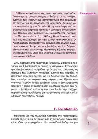 O ∫›ÌˆÓ, ÂÎÚﬁÛˆÔ˜ ÙË˜ ·ÚÈÛÙÔÎÚ·ÙÈÎ‹˜ ·Ú¿Ù·ÍË˜,          ∏ ·Ú¿ÁÚ·ÊÔ˜
 ‹Ù·Ó ˘¤Ú ÙË˜ Û˘ÓÂÚÁ·Û›·˜ ÌÂ ÙË ™¿ÚÙË Î·È ÙÔ˘ ÔÏ¤ÌÔ˘
 ÂÓ·ÓÙ›ÔÓ ÙˆÓ ¶ÂÚÛÒÓ. ø˜ ·Ú¯ÈÛÙÚ¿ÙËÁÔ˜ ÙË˜ Û˘ÌÌ·¯›·˜
 ÂÚÁ¿ÛÙËÎÂ ÁÈ· ÙË ÛÙÂÚ¤ˆÛË ÙË˜ ·ıËÓ·˚Î‹˜ ‰‡Ó·ÌË˜ Î·È
 ÙËÓ ·ÓÙÈÌÂÙÒÈÛË ÙˆÓ ¶ÂÚÛÒÓ. ∏ ÛËÌ·ÓÙÈÎﬁÙÂÚË ·ﬁ ÙÈ˜
 ÛÙÚ·ÙÈˆÙÈÎ¤˜ ÂÓ¤ÚÁÂÈÂ˜ ÙÔ˘ ‹Ù·Ó Ë ÓÈÎËÊﬁÚ· ·ÓÙÈÌÂÙÒÈÛË
 ÙˆÓ ¶ÂÚÛÒÓ ÛÙÈ˜ ÂÎ‚ÔÏ¤˜ ÙÔ˘ ∂˘Ú˘Ì¤‰ÔÓÙÔ˜ ÔÙ·ÌÔ‡
 ÛÙÈ˜ ªÈÎÚ·ÛÈ·ÙÈÎ¤˜ ·ÎÙ¤˜ ÙÔ 467 .¯. ∏ ÊÈÏÔÏ·ÎˆÓÈÎ‹ ÔÏÈ-
 ÙÈÎ‹ Ô˘ ·ÎÔÏÔ‡ıËÛÂ ‰ÂÓ Â›¯Â Â˘Ù˘¯‹ ·ÔÙÂÏ¤ÛÌ·Ù·. OÈ
 §·ÎÂ‰·ÈÌﬁÓÈÔÈ ·¤ÂÌ·Ó ÙËÓ ·ıËÓ·˚Î‹ ÛÙÚ·ÙÈˆÙÈÎ‹ ‰‡Ó·-
 ÌË Ô˘ Â›¯Â ÛÙ·ÏÂ› ÁÈ· Ó· ÙÔ˘˜ ‚ÔËı‹ÛÂÈ Î·Ù¿ ÙË ‰È¿ÚÎÂÈ·
 ÂÍ¤ÁÂÚÛË˜ ÙˆÓ ÂÈÏÒÙˆÓ ÙË˜ ªÂÛÛËÓ›·˜. ∂Í·ÈÙ›·˜ ÙË˜ ÊÈÏÈ-
 Î‹˜ ÔÏÈÙÈÎ‹˜ ÙÔ˘ ˘¤Ú ÙË˜ ™¿ÚÙË˜ O ∫›ÌˆÓ·˜ ËÙÙ‹ıËÎÂ
 ÔÏÈÙÈÎ¿ ÛÙËÓ ∞ı‹Ó·.

   ™ÙËÓ ÚÔËÁÔ‡ÌÂÓË ·Ú¿ÁÚ·ÊÔ ˘¿Ú¯Ô˘Ó 2 ‚·ÛÈÎ¤˜ ÚÔ-
Ù¿ÛÂÈ˜ Î·È 2 ‚ÔËıËÙÈÎ¤˜ ÔÈ ÔÔ›Â˜ ÙÈ˜ ÛÙËÚ›˙Ô˘Ó. ŒÙÛÈ ÏÔÈﬁÓ
Ë ÚÒÙË ‚·ÛÈÎ‹ ÚﬁÙ·ÛË ı¤ÙÂÈ ÙËÓ ¿Ô„Ë ˆ˜ Ô ∫›ÌˆÓ·˜ ˆ˜
·Ú¯ËÁﬁ˜ ÙˆÓ ∞ıËÓ·›ˆÓ ÔÏ¤ÌËÛÂ ÂÓ¿ÓÙÈ· ÙˆÓ ¶ÂÚÛÒÓ. ∏
‚ÔËıËÙÈÎ‹ ÚﬁÙ·ÛË ¤Ú¯ÂÙ·È ÁÈ· Ó· ‰È·Û·ÊËÓ›ÛÂÈ ÙË ‚·ÛÈÎ‹.
ª·˜ ·Ó·Ê¤ÚÂÈ ÙÈ˜ ÛÙÚ·ÙÈˆÙÈÎ¤˜ ÂÓ¤ÚÁÂÈÂ˜ ÙÔ˘ ∫›ÌˆÓ· ÂÓ·-
ÓÙ›ÔÓ ÙˆÓ ¶ÂÚÛÒÓ. ΔÔ ›‰ÈÔ Û˘Ì‚·›ÓÂÈ Î·È ÌÂ ÙË ‰Â‡ÙÂÚË ‚·ÛÈÎ‹
ÚﬁÙ·ÛË Ë ÔÔ›· ·Ó·Ê¤ÚÂÙ·È ÛÙË ÊÈÏÔÏ·˚Î‹ ÔÏÈÙÈÎ‹ ÙÔ˘ ∫›-
ÌˆÓ·. ∏ ‚ÔËıËÙÈÎ‹ ÚﬁÙ·ÛË Ô˘ Â·ÎÔÏÔ˘ıÂ› ÙËÓ ÂÂÍËÁÂ›,
·Ú·ı¤ÙÔÓÙ·˜ ÙÔ˘˜ ÏﬁÁÔ˘˜ ÁÈ· ÙÔ˘˜ ÔÔ›Ô˘˜ ·¤Ù˘¯Â Ë ÊÈÏÔ-
Ï·ÎˆÓÈÎ‹ ÔÏÈÙÈÎ‹ ÙÔ˘ ∫›ÌˆÓ·.




                                      °. ∫∞Δ∞∫§∂π¢∞

  ¶ÚﬁÎÂÈÙ·È ÁÈ· ÙËÓ ÙÂÏÂ˘Ù·›· ÚﬁÙ·ÛË ÙË˜ ·Ú·ÁÚ¿ÊÔ˘.
™ÎÔﬁ˜ ÙË˜ Â›Ó·È Ó· Û˘ÓÔ„›ÛÂÈ ﬁÛ· ¤¯Ô˘Ó ÂÈˆıÂ› ¿Óˆ ÛÙËÓ
Î‡ÚÈ· È‰¤· ÙË˜ ·Ú·ÁÚ¿ÊÔ˘. ∏ Î·Ù·ÎÏÂ›‰· ‰ËÏ·‰‹ Â›Ó·È ÌÈ·
                                                                   15
 