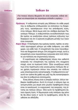 ∂Îı¤ÛÂÈ˜                          ŒÎıÂÛË 6Ë
            «°È· ÔÈÔ˘˜ ÏﬁÁÔ˘˜ ıÂˆÚÂ›ÙÂ ﬁÙÈ Â›Ó·È ·Ó·ÁÎ·›Ô, ÂÈ‰ÈÎ¿ Û‹-
            ÌÂÚ· Ó· ÂÈÎÚ·Ù‹ÛÂÈ ÛÂ ·ÁÎﬁÛÌÈÔ Â›Â‰Ô Ë ÂÈÚ‹ÓË;»

           ¶ÚﬁÏÔÁÔ˜ ∏ ·ÓıÚÒÈÓË ÈÛÙÔÚ›· Ì·˜ ‰È‰¿ÛÎÂÈ ﬁÙÈ Î¿ıÂ ÊÔÚ¿
                Ô˘ ÔÈ ¿ÓıÚˆÔÈ ÂÈı˘ÌÔ‡Û·Ó Ó· ÂÈÏ‡ÛÔ˘Ó ÙÈ˜ ‰È·ÊÔ-
                Ú¤˜ ÙÔ˘˜, ÚÔÛ¤ÊÂ˘Á·Ó ÛÙËÓ ÈÔ ·¿ÓıÚˆË Ï‡ÛË,
                ÛÙÔÓ ﬁÏÂÌÔ. ªÂÙ¿ ﬁÌˆ˜ ·ﬁ ÙÔÓ ÔÏ¤ıÚÈÔ ¢Â‡ÙÂÚÔ ¶·-
                ÁÎﬁÛÌÈÔ ¶ﬁÏÂÌÔ, Ë ·ÓıÚˆﬁÙËÙ· Û˘ÓÂÈ‰ËÙÔÔ›ËÛÂ ˆ˜
                ı· Ú¤ÂÈ Ó· ·Ó·˙ËÙ‹ÛÂÈ Ó¤Ô˘˜ ÙÚﬁÔ˘˜ Â›Ï˘ÛË˜ ÙˆÓ
                ‰È·ÊÔÚÒÓ Î·È ﬁÙÈ Ë ÂÈÚËÓÈÎ‹ Û˘Ì‚›ˆÛË ÌÂÙ·Í‡ ÙˆÓ Ï·ÒÓ
                Â›Ó·È ·Ó·ÁÎ·›·.
           ∫‡ÚÈÔ £¤Ì· ∏ ‰È·Ù‹ÚËÛË ÙË˜ ÂÈÚ‹ÓË˜ ÏÔÈﬁÓ, Ú¤ÂÈ Ó· ·Ô-
                ÙÂÏÂ› ÚˆÙ·Ú¯ÈÎﬁ Ì¤ÏËÌ· ÁÈ· Î¿ıÂ ¿ÓıÚˆÔ, ÁÈ· Î¿ıÂ
                ¯ÒÚ·, ÁÈ· Î¿ıÂ Ï·ﬁ. ∏ ÂÈÎÚ¿ÙËÛ‹ ÙË˜ Â›Ó·È ·Ó·ÓıÚÒ-
                ÈÓÔ Î·È ‰È·¯ÚÔÓÈÎﬁ ·›ÙËÌ·. ™ÙË Û‡Á¯ÚÔÓË ÂÔ¯‹, ·˘Ù‹ Ë
                ÂÈÎÚ¿ÙËÛË Â›Ó·È ÂÚÈÛÛﬁÙÂÚÔ ·Ó·ÁÎ·›· ·ﬁ ÔÙ¤ ¿ÏÏÔ-
                ÙÂ ÁÈ· ÔÏÏÔ‡˜ Î·È ÛËÌ·ÓÙÈÎÔ‡˜ ÏﬁÁÔ˘˜.
                   O Î˘ÚÈﬁÙÂÚÔ˜ Î·È ÛÔ‚·ÚﬁÙÂÚÔ˜ ÏﬁÁÔ˜ Ô˘ Î·ıÈÛÙ¿
                ·Ó·ÁÎ·›· ÙËÓ ÂÈÎÚ¿ÙËÛË ÙË˜ ÂÈÚ‹ÓË˜ ÛÙË Û‡Á¯ÚÔÓË
                ÂÔ¯‹, Â›Ó·È Ù· ˘ÚËÓÈÎ¿ ﬁÏ·. ŸÏÔÈ ÁÓˆÚ›˙Ô˘ÌÂ Î·Ï¿
                ˆ˜ ÛÙËÓ ÂÚ›ÙˆÛË ÂÓﬁ˜ ÁÂÓÈÎÂ˘Ì¤ÓÔ˘ ÔÏ¤ÌÔ˘ ı· Á›-
                ÓÂÈ ¯Ú‹ÛË ˘ÚËÓÈÎÒÓ ﬁÏˆÓ Ô˘ ÂÈÛÂ›ÂÈ ÙÔÓ Î›Ó‰˘ÓÔ
                ÌÈ·˜ ÔÏÔÎÏËÚˆÙÈÎ‹˜ Î·Ù·ÛÙÚÔÊ‹˜. ∏ ·ÓıÚˆﬁÙËÙ· Î·Ù’
                ·˘Ùﬁ ÙÔÓ ÙÚﬁÔ ı· ¯·ıÂ› Î·È Ì·˙› ÙË˜ ı· Î·Ù·ÛÙÚ·ÊÔ‡Ó
                Î·È ﬁÏ· Ù· ·ÓıÚÒÈÓ· ÂÈÙÂ‡ÁÌ·Ù·.
                   ŒÓ·˜ ¿ÏÏÔ˜ ÏﬁÁÔ˜ Â›Ó·È Ë ‡·ÚÍË ÔÏÏÒÓ, ¿ÏÏˆÓ ÛÔ-
                ‚·ÚÒÓ ÚÔ‚ÏËÌ¿ÙˆÓ. ∞˘Ù‹ ÙË ÛÙÈÁÌ‹, Ô ÎﬁÛÌÔ˜ ¤¯ÂÈ Ó·
                ·ÓÙÈÌÂÙˆ›ÛÂÈ ÌÈ· ÛÂÈÚ¿ ·ﬁ ÌÂÁ¿Ï· ÚÔ‚Ï‹Ì·Ù· ﬁˆ˜
                Â›Ó·È ÙÔ ÔÈÎÔÏÔÁÈÎﬁ, ÙÔ ÂÓÂÚÁÂÈ·Îﬁ, ÙË˜ ·ÓÂÚÁ›·˜, ÙË˜ Û›-
                ÙÈÛË˜ Î·È ÔÏÏÒÓ ¿ÏÏˆÓ. ŸÏ· ·˘Ù¿ Ù· ÚÔ‚Ï‹Ì·Ù· ˙Ë-
                ÙÔ‡Ó ¿ÌÂÛË Ï‡ÛË. ∏ ‰ËÌÈÔ˘ÚÁ›· ÂÓﬁ˜ ÔÏ¤ÌÔ˘ ﬁ¯È ÌﬁÓÔ
                ‰Â ı· ¤‰ÈÓÂ Ï‡ÛË Û’ ·˘Ù¿ Ù· ÚÔ‚Ï‹Ì·Ù·, ·ÏÏ¿ ı· Ù·
  152           ˆıÔ‡ÛÂ ÛÂ ·‰È¤ÍÔ‰Ô.
 