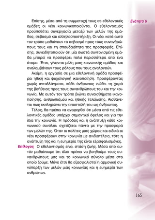 ∂›ÛË˜, Ì¤Û· ·ﬁ ÙË Û˘ÌÌÂÙÔ¯‹ ÙÔ˘˜ ÛÂ ÂıÂÏÔÓÙÈÎ¤˜      ∂ÓﬁÙËÙ· 6
     ÔÌ¿‰Â˜ ÔÈ Ó¤ÔÈ ÎÔÈÓˆÓÈÎÔÔÈÔ‡ÓÙ·È. O ÂıÂÏÔÓÙÈÛÌﬁ˜
     ÚÔ¸Ôı¤ÙÂÈ Û˘ÓÂÚÁ·Û›· ÌÂÙ·Í‡ ÙˆÓ ÌÂÏÒÓ ÙË˜ ÔÌ¿-
     ‰·˜, ÛÂ‚·ÛÌﬁ Î·È ·ÏÏËÏÔ¸ÔÛÙ‹ÚÈÍË. OÈ Ó¤ÔÈ Î·Ù¿ ·˘Ùﬁ
     ÙÔÓ ÙÚﬁÔ Ì·ı·›ÓÔ˘Ó ÙÔ ÛÂ‚·ÛÌﬁ ÚÔ˜ ÙÔ˘˜ Û˘Ó·ÓıÚÒ-
     Ô˘˜ ÙÔ˘˜ Î·È ÙË ÛÔ˘‰·ÈﬁÙËÙ· ÙË˜ ÚÔÛÊÔÚ¿˜. ∂›-
     ÛË˜, Û˘ÓÂÈ‰ËÙÔÔÈÔ‡Ó ﬁÙÈ Ì›· ÛˆÛÙ¿ Û˘ÓÙÔÓÈÛÌ¤ÓË ÔÌ¿-
     ‰· ÌÔÚÂ› Ó· ÚÔÛÊ¤ÚÂÈ ÔÏ‡ ÂÚÈÛÛﬁÙÂÚ· ·ﬁ ¤Ó·
     ¿ÙÔÌÔ. ŒÙÛÈ, Á›ÓÔÓÙ·È Ì¤ÏË ÌÈ·˜ ÎÔÈÓˆÓÈÎ‹˜ ÔÌ¿‰·˜ Î·È
     ·Ó·Ï·Ì‚¿ÓÔ˘Ó ÙÔ˘˜ ÚﬁÏÔ˘˜ Ô˘ ÙÔ˘˜ ·Ó·ÏÔÁÔ‡Ó.
        ∞ÎﬁÌË, Ë ÂÚÁ·Û›· ÛÂ ÌÈ· ÂıÂÏÔÓÙÈÎ‹ ÔÌ¿‰· ÚÔÛÊ¤-
     ÚÂÈ ËıÈÎ‹ Î·È „˘¯ÔÏÔÁÈÎ‹ ÈÎ·ÓÔÔ›ËÛË. ¶ÚÔÛÊ¤ÚÔÓÙ·˜
     ¯ˆÚ›˜ ·ÓÙ·ÏÏ¿ÁÌ·Ù·, Î¿ıÂ ¿ÓıÚˆÔ˜ ÓÈÒıÂÈ ÙË ¯·Ú¿
     ÙË˜ ‚Ô‹ıÂÈ·˜ ÚÔ˜ ÙÔ˘˜ Û˘Ó·ÓıÚÒÔ˘˜ ÙÔ˘ Î·È ÙËÓ ÎÔÈ-
     ÓˆÓ›·. ªÂ ·˘ÙﬁÓ ÙÔÓ ÙÚﬁÔ ‚ÈÒÓÂÈ Û˘Ó·ÈÛı‹Ì·Ù· ÈÎ·ÓÔ-
     Ô›ËÛË˜, ·ÓıÚˆÈÛÌÔ‡ Î·È ËıÈÎ‹˜ ÙÂÏÂ›ˆÛË˜. ∞ÈÛı¿ÓÂ-
     Ù·È ˆ˜ ÂÎÏËÚÒÓÂÈ ÙËÓ ·ÔÛÙÔÏ‹ ÙÔ˘ ˆ˜ ¿ÓıÚˆÔ˜.
        Δ¤ÏÔ˜, ı· Ú¤ÂÈ Ó· ·Ó·ÊÂÚıÂ› ﬁÙÈ Ì¤Û· ·ﬁ ÙÈ˜ ÂıÂ-
     ÏÔÓÙÈÎ¤˜ ÔÌ¿‰Â˜ ˘¿Ú¯ÂÈ ÛËÌ·ÓÙÈÎﬁ ﬁÊÂÏÔ˜ Î·È ÁÈ· ÙËÓ
     ›‰È· ÙËÓ ÎÔÈÓˆÓ›·. ∏ ÚﬁÔ‰Ô˜ Î·È Ë ·Ó¿Ù˘ÍË Î¿ıÂ ÎÔÈ-
     ÓˆÓÈÎÔ‡ Û˘ÓﬁÏÔ˘ Û¯ÂÙ›˙ÂÙ·È ¿ÓÙ· ÌÂ ÙËÓ ÚÔÛÊÔÚ¿
     ÙˆÓ ÌÂÏÒÓ ÙË˜. ŸÙ·Ó ÔÈ ÔÏ›ÙÂ˜ ÌÈ·˜ ¯ÒÚ·˜ Î·È ÂÈ‰ÈÎ¿ ÔÈ
     Ó¤ÔÈ ÚÔÛÊ¤ÚÔ˘Ó ÛÙËÓ ÎÔÈÓˆÓ›· ÌÂ ·ÓÈ‰ÈÔÙ¤ÏÂÈ·, ÙﬁÙÂ Ë
     ·Ó¿Ù˘ÍË ÙË˜ Î·È Ë Â˘ËÌÂÚ›· ÙË˜ Â›Ó·È ÂÍ·ÛÊ·ÏÈÛÌ¤ÓÂ˜.
∂›ÏÔÁÔ˜ O ÂıÂÏÔÓÙÈÛÌﬁ˜ Â›Ó·È ÛÙ¿ÛË ˙ˆ‹˜. ª¤Û· ·ﬁ ·˘-
     ÙﬁÓ Ì·ı·›ÓÔ˘ÌÂ ﬁÙÈ ﬁÏÔÈ Ú¤ÂÈ Ó· ‚ÔËıÔ‡ÌÂ ÙÔ˘˜ Û˘-
     Ó·ÓıÚÒÔ˘˜ Ì·˜ Î·È ÙÔ ÎÔÈÓˆÓÈÎﬁ Û‡ÓÔÏÔ Ì¤Û· ÛÙÔ
     ÔÔ›Ô ˙Ô‡ÌÂ. ªﬁÓÔ ¤ÙÛÈ ı· ÂÍ·ÛÊ·ÏÈÛÙÂ› Ë ·ÚÌÔÓÈÎ‹ Û˘-
     Ó‡·ÚÍË ÙˆÓ ÌÂÏÒÓ ÌÈ·˜ ÎÔÈÓˆÓ›·˜ Î·È Ë Â˘ËÌÂÚ›· ÙˆÓ
     ·ÓıÚÒˆÓ.




                                                                 165
 