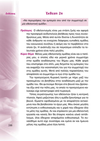 ∂Îı¤ÛÂÈ˜                          ŒÎıÂÛË 2Ë
             «¡· ÂÚÈÁÚ¿„ÂÈ˜ ÙËÓ ÂÌÂÈÚ›· ÛÔ˘ ·ﬁ ÙËÓ Û˘ÌÌÂÙÔ¯‹ ÛÂ
            Ì›· ÂıÂÏÔÓÙÈÎ‹ ÔÌ¿‰·».

           ¶ÚﬁÏÔÁÔ˜ O ÂıÂÏÔÓÙÈÛÌﬁ˜ Â›Ó·È ÌÈ· ÛÙ¿ÛË ˙ˆ‹˜ Î·È ·ÊÔÚ¿
                ÙËÓ ÚÔÛÊÔÚ¿ ·ÓÈ‰ÈÔÙÂÏÔ‡˜ ‚Ô‹ıÂÈ·˜ ÚÔ˜ ÙÔ˘˜ Û˘Ó·Ó-
                ıÚÒÔ˘˜ Ì·˜. ª¤Û· ·ﬁ ·˘ÙﬁÓ ‰›ÓÂÙ·È Ë ‰˘Ó·ÙﬁÙËÙ· ÛÂ
                Î¿ıÂ ¿ÓıÚˆÔ Ó· ÂÓÈÛ¯‡ÛÂÈ ‰È¿ÊÔÚÂ˜ Â˘·ıÂ›˜ ÔÌ¿‰Â˜
                ÙÔ˘ ÎÔÈÓˆÓÈÎÔ‡ Û˘ÓﬁÏÔ˘ ‹ ·ÎﬁÌË Î·È ÙÔ ÂÚÈ‚¿ÏÏÔÓ ÛÙÔ
                ÔÔ›Ô ˙ÂÈ. ∏ ·Ó¿Ù˘ÍË ÙÔ˘ ÛÂ ·ÁÎﬁÛÌÈÔ Â›Â‰Ô Ù· ÙÂ-
                ÏÂ˘Ù·›· ¯ÚﬁÓÈ· Â›Ó·È ÔÏ‡ ÌÂÁ¿ÏË.
           ∫‡ÚÈÔ £¤Ì· ª¤ÏÔ˜ ÌÈ·˜ ÂıÂÏÔÓÙÈÎ‹˜ ÔÌ¿‰·˜ Â›Ó·È Î·È Ô ·Ù¤-
                Ú·˜ ÌÔ˘, Ô ÔÔ›Ô˜ Â‰Ò Î·È ÌÂÚÈÎ¿ ¯ÚﬁÓÈ· Û˘ÌÌÂÙ¤¯ÂÈ
                ÛÙËÓ ÔÌ¿‰· ·Ó·‰¿ÛˆÛË˜ ÙÔ˘ ‰‹ÌÔ˘ Ì·˜. ∫¿ıÂ ÊÔÚ¿
                Ô˘ ÂÈÛÙÚ¤ÊÂÈ ÛÙÔ Û›ÙÈ, Ì·˜ ‰ÈËÁÂ›Ù·È ÙÈ˜ ÂÌÂÈÚ›Â˜ ÙÔ˘
                Î·È ÂÎÊÚ¿˙ÂÈ ÙËÓ ÈÎ·ÓÔÔ›ËÛË ÙÔ˘ ÁÈ· ÙËÓ Û˘ÌÌÂÙÔ¯‹ ÙÔ˘
                ÛÙÈ˜ ÔÌ¿‰Â˜ ·˘Ù¤˜. ªÂÙ¿ ·ﬁ ÔÏÏ¤˜ ·Ú·ÎÏ‹ÛÂÈ˜ ÙÔ˘
                ·ÔÊ¿ÛÈÛ· Ó· Û˘ÌÌÂÙ¤¯ˆ ÎÈ ÂÁÒ ÛÙËÓ ÔÌ¿‰· ÙÔ˘.
                   ΔËÓ ÚÔËÁÔ‡ÌÂÓË ∫˘ÚÈ·Î‹ ÏÔÈﬁÓ ÌÂ ‹ÚÂ Ì·˙› ÙÔ˘
                ÚÔÎÂÈÌ¤ÓÔ˘ Ó· ‚ÔËı‹Ûˆ ÛÙËÓ ·Ó·‰¿ÛˆÛË Ì·˙› ÌÂ ÙËÓ
                ÔÌ¿‰· ÙÔ˘. £· Ê˘ÙÂ‡·ÌÂ ‰¤ÓÙÚ· ÛÙÔ ‚Ô˘Óﬁ Ô˘ ‚Ú›ÛÎÂ-
                Ù·È ¤Íˆ ·ﬁ ÙËÓ ﬁÏË Ì·˜, ÙÔ ÔÔ›Ô ÙÔ ÚÔËÁÔ‡ÌÂÓÔ Î·-
                ÏÔÎ·›ÚÈ Â›¯Â Î·Ù·ÛÙÚ·ÊÂ› ·ﬁ ˘ÚÎ·ÁÈ¿.
                   ΔﬁÔ˜ Û˘ÁÎ¤ÓÙÚˆÛË˜ ÙˆÓ ÂıÂÏÔÓÙÒÓ ‹Ù·Ó Ë ÎÂÓÙÚÈÎ‹
                Ï·ÙÂ›·. ∞ÊÔ‡ Ì·˙Â‡ÙËÎÂ ﬁÏË Ë ÔÌ¿‰· ÍÂÎÈÓ‹Û·ÌÂ ÁÈ· ÙÔ
                ‚Ô˘Óﬁ. ∂›Ì·ÛÙÂ ÂÊÔ‰È·ÛÌ¤ÓÔÈ ÌÂ Ù· ··Ú·›ÙËÙ· ·ÓÙÈÎÂ›-
                ÌÂÓ· Ô˘ ı· ‚ÔËıÔ‡Û·Ó ÙÔ ¤ÚÁÔ Ì·˜. ªÔ˘ ¤Î·ÓÂ ÌÂÁ¿ÏË
                ÂÓÙ‡ˆÛË Ô ÂÓıÔ˘ÛÈ·ÛÌﬁ˜ Î·È Ë ¯·Ú¿ Ô˘ ¤‰ÂÈ¯Ó·Ó ﬁÏ·
                Ù· Ì¤ÏË ÙË˜ ÔÌ¿‰·˜. ∞Ó Î·È ÂÚﬁÎÂÈÙÔ ÁÈ· Ì›· ÂıÂÏÔÓÙÈÎ‹
                ÂÚÁ·Û›· Î·È Î·ÓÂ›˜ ‰ÂÓ ı· ¤·ÈÚÓÂ Î·Ó¤Ó· ˘ÏÈÎﬁ ·ÓÙ¿Ï-
                Ï·ÁÌ·, ﬁÏÔÈ ¤‰ÂÈ¯Ó·Ó ··Ú¿ÌÈÏÏÔ ÂÓıÔ˘ÛÈ·ÛÌﬁ. ΔÔ Û˘-
                Ó·›ÛıËÌ· ·˘Ùﬁ Â›¯Â Û˘ÓÂ¿ÚÂÈ Î·È ÂÌ¤Ó· ·Ó Î·È ‹ÌÔ˘Ó·
  166           Ì¤ÏÔ˜ ÙË˜ ÔÌ¿‰·˜ ÌﬁÓÔ Ï›Á· ÏÂÙ¿.
 