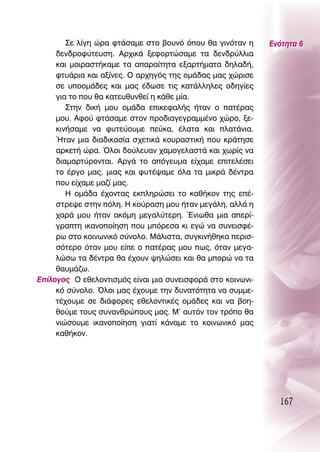 ™Â Ï›ÁË ÒÚ· ÊÙ¿Û·ÌÂ ÛÙÔ ‚Ô˘Óﬁ ﬁÔ˘ ı· ÁÈÓﬁÙ·Ó Ë     ∂ÓﬁÙËÙ· 6
     ‰ÂÓ‰ÚÔÊ‡ÙÂ˘ÛË. ∞Ú¯ÈÎ¿ ÍÂÊÔÚÙÒÛ·ÌÂ Ù· ‰ÂÓ‰Ú‡ÏÏÈ·
     Î·È ÌÔÈÚ·ÛÙ‹Î·ÌÂ Ù· ··Ú·›ÙËÙ· ÂÍ·ÚÙ‹Ì·Ù· ‰ËÏ·‰‹,
     ÊÙ˘¿ÚÈ· Î·È ·Í›ÓÂ˜. O ·Ú¯ËÁﬁ˜ ÙË˜ ÔÌ¿‰·˜ Ì·˜ ¯ÒÚÈÛÂ
     ÛÂ ˘ÔÔÌ¿‰Â˜ Î·È Ì·˜ ¤‰ˆÛÂ ÙÈ˜ Î·Ù¿ÏÏËÏÂ˜ Ô‰ËÁ›Â˜
     ÁÈ· ÙÔ Ô˘ ı· Î·ÙÂ˘ı˘ÓıÂ› Ë Î¿ıÂ Ì›·.
        ™ÙËÓ ‰ÈÎ‹ ÌÔ˘ ÔÌ¿‰· ÂÈÎÂÊ·Ï‹˜ ‹Ù·Ó Ô ·Ù¤Ú·˜
     ÌÔ˘. ∞ÊÔ‡ ÊÙ¿Û·ÌÂ ÛÙÔÓ ÚÔ‰È·ÁÂÁÚ·ÌÌ¤ÓÔ ¯ÒÚÔ, ÍÂ-
     ÎÈÓ‹Û·ÌÂ Ó· Ê˘ÙÂ‡Ô˘ÌÂ Â‡Î·, ¤Ï·Ù· Î·È Ï·Ù¿ÓÈ·.
     ◊Ù·Ó ÌÈ· ‰È·‰ÈÎ·Û›· Û¯ÂÙÈÎ¿ ÎÔ˘Ú·ÛÙÈÎ‹ Ô˘ ÎÚ¿ÙËÛÂ
     ·ÚÎÂÙ‹ ÒÚ·. ŸÏÔÈ ‰Ô‡ÏÂ˘·Ó ¯·ÌÔÁÂÏ·ÛÙ¿ Î·È ¯ˆÚ›˜ Ó·
     ‰È·Ì·ÚÙ‡ÚÔÓÙ·È. ∞ÚÁ¿ ÙÔ ·ﬁÁÂ˘Ì· Â›¯·ÌÂ ÂÈÙÂÏ¤ÛÂÈ
     ÙÔ ¤ÚÁÔ Ì·˜, ÌÈ·˜ Î·È Ê˘Ù¤„·ÌÂ ﬁÏ· Ù· ÌÈÎÚ¿ ‰¤ÓÙÚ·
     Ô˘ Â›¯·ÌÂ Ì·˙› Ì·˜.
        ∏ ÔÌ¿‰· ¤¯ÔÓÙ·˜ ÂÎÏËÚÒÛÂÈ ÙÔ Î·ı‹ÎÔÓ ÙË˜ Â¤-
     ÛÙÚÂ„Â ÛÙËÓ ﬁÏË. ∏ ÎÔ‡Ú·ÛË ÌÔ˘ ‹Ù·Ó ÌÂÁ¿ÏË, ·ÏÏ¿ Ë
     ¯·Ú¿ ÌÔ˘ ‹Ù·Ó ·ÎﬁÌË ÌÂÁ·Ï‡ÙÂÚË. ŒÓÈˆı· ÌÈ· ·ÂÚ›-
     ÁÚ·ÙË ÈÎ·ÓÔÔ›ËÛË Ô˘ ÌﬁÚÂÛ· ÎÈ ÂÁÒ Ó· Û˘ÓÂÈÛÊ¤-
     Úˆ ÛÙÔ ÎÔÈÓˆÓÈÎﬁ Û‡ÓÔÏÔ. ª¿ÏÈÛÙ·, Û˘ÁÎÈÓ‹ıËÎ· ÂÚÈÛ-
     ÛﬁÙÂÚÔ ﬁÙ·Ó ÌÔ˘ Â›Â Ô ·Ù¤Ú·˜ ÌÔ˘ ˆ˜, ﬁÙ·Ó ÌÂÁ·-
     ÏÒÛˆ Ù· ‰¤ÓÙÚ· ı· ¤¯Ô˘Ó „ËÏÒÛÂÈ Î·È ı· ÌÔÚÒ Ó· Ù·
     ı·˘Ì¿˙ˆ.
∂›ÏÔÁÔ˜ O ÂıÂÏÔÓÙÈÛÌﬁ˜ Â›Ó·È ÌÈ· Û˘ÓÂÈÛÊÔÚ¿ ÛÙÔ ÎÔÈÓˆÓÈ-
     Îﬁ Û‡ÓÔÏÔ. ŸÏÔÈ Ì·˜ ¤¯Ô˘ÌÂ ÙËÓ ‰˘Ó·ÙﬁÙËÙ· Ó· Û˘ÌÌÂ-
     Ù¤¯Ô˘ÌÂ ÛÂ ‰È¿ÊÔÚÂ˜ ÂıÂÏÔÓÙÈÎ¤˜ ÔÌ¿‰Â˜ Î·È Ó· ‚ÔË-
     ıÔ‡ÌÂ ÙÔ˘˜ Û˘Ó·ÓıÚÒÔ˘˜ Ì·˜. ª’ ·˘ÙﬁÓ ÙÔÓ ÙÚﬁÔ ı·
     ÓÈÒÛÔ˘ÌÂ ÈÎ·ÓÔÔ›ËÛË ÁÈ·Ù› Î¿Ó·ÌÂ ÙÔ ÎÔÈÓˆÓÈÎﬁ Ì·˜
     Î·ı‹ÎÔÓ.




                                                              167
 