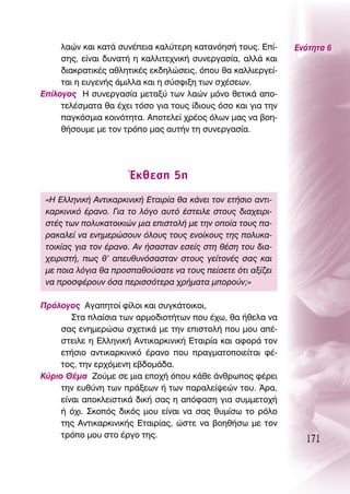 Ï·ÒÓ Î·È Î·Ù¿ Û˘Ó¤ÂÈ· Î·Ï‡ÙÂÚË Î·Ù·ÓﬁËÛ‹ ÙÔ˘˜. ∂›-      ∂ÓﬁÙËÙ· 6
     ÛË˜, Â›Ó·È ‰˘Ó·Ù‹ Ë Î·ÏÏÈÙÂ¯ÓÈÎ‹ Û˘ÓÂÚÁ·Û›·, ·ÏÏ¿ Î·È
     ‰È·ÎÚ·ÙÈÎ¤˜ ·ıÏËÙÈÎ¤˜ ÂÎ‰ËÏÒÛÂÈ˜, ﬁÔ˘ ı· Î·ÏÏÈÂÚÁÂ›-
     Ù·È Ë Â˘ÁÂÓ‹˜ ¿ÌÈÏÏ· Î·È Ë Û‡ÛÊÈÍË ÙˆÓ Û¯¤ÛÂˆÓ.
∂›ÏÔÁÔ˜ ∏ Û˘ÓÂÚÁ·Û›· ÌÂÙ·Í‡ ÙˆÓ Ï·ÒÓ ÌﬁÓÔ ıÂÙÈÎ¿ ·Ô-
     ÙÂÏ¤ÛÌ·Ù· ı· ¤¯ÂÈ ÙﬁÛÔ ÁÈ· ÙÔ˘˜ ›‰ÈÔ˘˜ ﬁÛÔ Î·È ÁÈ· ÙËÓ
     ·ÁÎﬁÛÌÈ· ÎÔÈÓﬁÙËÙ·. ∞ÔÙÂÏÂ› ¯Ú¤Ô˜ ﬁÏˆÓ Ì·˜ Ó· ‚ÔË-
     ı‹ÛÔ˘ÌÂ ÌÂ ÙÔÓ ÙÚﬁÔ Ì·˜ ·˘Ù‹Ó ÙË Û˘ÓÂÚÁ·Û›·.




                      ŒÎıÂÛË 5Ë
 «∏ ∂ÏÏËÓÈÎ‹ ∞ÓÙÈÎ·ÚÎÈÓÈÎ‹ ∂Ù·ÈÚ›· ı· Î¿ÓÂÈ ÙÔÓ ÂÙ‹ÛÈÔ ·ÓÙÈ-
 Î·ÚÎÈÓÈÎﬁ ¤Ú·ÓÔ. °È· ÙÔ ÏﬁÁÔ ·˘Ùﬁ ¤ÛÙÂÈÏÂ ÛÙÔ˘˜ ‰È·¯ÂÈÚÈ-
 ÛÙ¤˜ ÙˆÓ ÔÏ˘Î·ÙÔÈÎÈÒÓ ÌÈ· ÂÈÛÙÔÏ‹ ÌÂ ÙËÓ ÔÔ›· ÙÔ˘˜ ·-
 Ú·Î·ÏÂ› Ó· ÂÓËÌÂÚÒÛÔ˘Ó ﬁÏÔ˘˜ ÙÔ˘˜ ÂÓÔ›ÎÔ˘˜ ÙË˜ ÔÏ˘Î·-
 ÙÔÈÎ›·˜ ÁÈ· ÙÔÓ ¤Ú·ÓÔ. ∞Ó ‹Û·ÛÙ·Ó ÂÛÂ›˜ ÛÙË ı¤ÛË ÙÔ˘ ‰È·-
 ¯ÂÈÚÈÛÙ‹, ˆ˜ ı’ ·Â˘ı˘ÓﬁÛ·ÛÙ·Ó ÛÙÔ˘˜ ÁÂ›ÙÔÓ¤˜ Û·˜ Î·È
 ÌÂ ÔÈ· ÏﬁÁÈ· ı· ÚÔÛ·ıÔ‡Û·ÙÂ Ó· ÙÔ˘˜ Â›ÛÂÙÂ ﬁÙÈ ·Í›˙ÂÈ
 Ó· ÚÔÛÊ¤ÚÔ˘Ó ﬁÛ· ÂÚÈÛÛﬁÙÂÚ· ¯Ú‹Ì·Ù· ÌÔÚÔ‡Ó;»

¶ÚﬁÏÔÁÔ˜ ∞Á·ËÙÔ› Ê›ÏÔÈ Î·È Û˘ÁÎ¿ÙÔÈÎÔÈ,
        ™Ù· Ï·›ÛÈ· ÙˆÓ ·ÚÌÔ‰ÈÔÙ‹ÙˆÓ Ô˘ ¤¯ˆ, ı· ‹ıÂÏ· Ó·
     Û·˜ ÂÓËÌÂÚÒÛˆ Û¯ÂÙÈÎ¿ ÌÂ ÙËÓ ÂÈÛÙÔÏ‹ Ô˘ ÌÔ˘ ·¤-
     ÛÙÂÈÏÂ Ë ∂ÏÏËÓÈÎ‹ ∞ÓÙÈÎ·ÚÎÈÓÈÎ‹ ∂Ù·ÈÚ›· Î·È ·ÊÔÚ¿ ÙÔÓ
     ÂÙ‹ÛÈÔ ·ÓÙÈÎ·ÚÎÈÓÈÎﬁ ¤Ú·ÓÔ Ô˘ Ú·ÁÌ·ÙÔÔÈÂ›Ù·È Ê¤-
     ÙÔ˜, ÙËÓ ÂÚ¯ﬁÌÂÓË Â‚‰ÔÌ¿‰·.
∫‡ÚÈÔ £¤Ì· ∑Ô‡ÌÂ ÛÂ ÌÈ· ÂÔ¯‹ ﬁÔ˘ Î¿ıÂ ¿ÓıÚˆÔ˜ Ê¤ÚÂÈ
     ÙËÓ Â˘ı‡ÓË ÙˆÓ Ú¿ÍÂˆÓ ‹ ÙˆÓ ·Ú·ÏÂ›„ÂÒÓ ÙÔ˘. ÕÚ·,
     Â›Ó·È ·ÔÎÏÂÈÛÙÈÎ¿ ‰ÈÎ‹ Û·˜ Ë ·ﬁÊ·ÛË ÁÈ· Û˘ÌÌÂÙÔ¯‹
     ‹ ﬁ¯È. ™ÎÔﬁ˜ ‰ÈÎﬁ˜ ÌÔ˘ Â›Ó·È Ó· Û·˜ ı˘Ì›Ûˆ ÙÔ ÚﬁÏÔ
     ÙË˜ ∞ÓÙÈÎ·ÚÎÈÓÈÎ‹˜ ∂Ù·ÈÚ›·˜, ÒÛÙÂ Ó· ‚ÔËı‹Ûˆ ÌÂ ÙÔÓ
     ÙÚﬁÔ ÌÔ˘ ÛÙÔ ¤ÚÁÔ ÙË˜.
                                                                 171
 