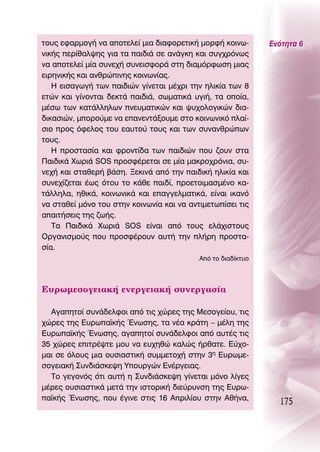 ÙÔ˘˜ ÂÊ·ÚÌÔÁ‹ Ó· ·ÔÙÂÏÂ› ÌÈ· ‰È·ÊÔÚÂÙÈÎ‹ ÌÔÚÊ‹ ÎÔÈÓˆ-        ∂ÓﬁÙËÙ· 6
ÓÈÎ‹˜ ÂÚ›ı·Ï„Ë˜ ÁÈ· Ù· ·È‰È¿ ÛÂ ·Ó¿ÁÎË Î·È Û˘Á¯ÚﬁÓˆ˜
Ó· ·ÔÙÂÏÂ› Ì›· Û˘ÓÂ¯‹ Û˘ÓÂÈÛÊÔÚ¿ ÛÙË ‰È·ÌﬁÚÊˆÛË ÌÈ·˜
ÂÈÚËÓÈÎ‹˜ Î·È ·ÓıÚÒÈÓË˜ ÎÔÈÓˆÓ›·˜.
   ∏ ÂÈÛ·ÁˆÁ‹ ÙˆÓ ·È‰ÈÒÓ Á›ÓÂÙ·È Ì¤¯ÚÈ ÙËÓ ËÏÈÎ›· ÙˆÓ 8
ÂÙÒÓ Î·È Á›ÓÔÓÙ·È ‰ÂÎÙ¿ ·È‰È¿, ÛˆÌ·ÙÈÎ¿ ˘ÁÈ‹, Ù· ÔÔ›·,
Ì¤Ûˆ ÙˆÓ Î·Ù¿ÏÏËÏˆÓ ÓÂ˘Ì·ÙÈÎÒÓ Î·È „˘¯ÔÏÔÁÈÎÒÓ ‰È·-
‰ÈÎ·ÛÈÒÓ, ÌÔÚÔ‡ÌÂ Ó· Â·ÓÂÓÙ¿ÍÔ˘ÌÂ ÛÙÔ ÎÔÈÓˆÓÈÎﬁ Ï·›-
ÛÈÔ ÚÔ˜ ﬁÊÂÏÔ˜ ÙÔ˘ Â·˘ÙÔ‡ ÙÔ˘˜ Î·È ÙˆÓ Û˘Ó·ÓıÚÒˆÓ
ÙÔ˘˜.
   ∏ ÚÔÛÙ·Û›· Î·È ÊÚÔÓÙ›‰· ÙˆÓ ·È‰ÈÒÓ Ô˘ ˙Ô˘Ó ÛÙ·
¶·È‰ÈÎ¿ ÃˆÚÈ¿ SOS ÚÔÛÊ¤ÚÂÙ·È ÛÂ Ì›· Ì·ÎÚÔ¯ÚﬁÓÈ·, Û˘-
ÓÂ¯‹ Î·È ÛÙ·ıÂÚ‹ ‚¿ÛË. •ÂÎÈÓ¿ ·ﬁ ÙËÓ ·È‰ÈÎ‹ ËÏÈÎ›· Î·È
Û˘ÓÂ¯›˙ÂÙ·È ¤ˆ˜ ﬁÙÔ˘ ÙÔ Î¿ıÂ ·È‰›, ÚÔÂÙÔÈÌ·ÛÌ¤ÓÔ Î·-
Ù¿ÏÏËÏ·, ËıÈÎ¿, ÎÔÈÓˆÓÈÎ¿ Î·È Â·ÁÁÂÏÌ·ÙÈÎ¿, Â›Ó·È ÈÎ·Óﬁ
Ó· ÛÙ·ıÂ› ÌﬁÓÔ ÙÔ˘ ÛÙËÓ ÎÔÈÓˆÓ›· Î·È Ó· ·ÓÙÈÌÂÙˆ›ÛÂÈ ÙÈ˜
··ÈÙ‹ÛÂÈ˜ ÙË˜ ˙ˆ‹˜.
   Δ· ¶·È‰ÈÎ¿ ÃˆÚÈ¿ SOS Â›Ó·È ·ﬁ ÙÔ˘˜ ÂÏ¿¯ÈÛÙÔ˘˜
OÚÁ·ÓÈÛÌÔ‡˜ Ô˘ ÚÔÛÊ¤ÚÔ˘Ó ·˘Ù‹ ÙËÓ Ï‹ÚË ÚÔÛÙ·-
Û›·.
                                           ∞ﬁ ÙÔ ‰È·‰›ÎÙ˘Ô




∂˘ÚˆÌÂÛÔÁÂÈ·Î‹ ÂÓÂÚÁÂÈ·Î‹ Û˘ÓÂÚÁ·Û›·

  ∞Á·ËÙÔ› Û˘Ó¿‰ÂÏÊÔÈ ·ﬁ ÙÈ˜ ¯ÒÚÂ˜ ÙË˜ ªÂÛÔÁÂ›Ô˘, ÙÈ˜
¯ÒÚÂ˜ ÙË˜ ∂˘Úˆ·˚Î‹˜ ŒÓˆÛË˜, Ù· Ó¤· ÎÚ¿ÙË – Ì¤ÏË ÙË˜
∂˘Úˆ·˚Î‹˜ ŒÓˆÛË˜, ·Á·ËÙÔ› Û˘Ó¿‰ÂÏÊÔÈ ·ﬁ ·˘Ù¤˜ ÙÈ˜
35 ¯ÒÚÂ˜ ÂÈÙÚ¤„ÙÂ ÌÔ˘ Ó· Â˘¯ËıÒ Î·ÏÒ˜ ‹Úı·ÙÂ. ∂‡¯Ô-
Ì·È ÛÂ ﬁÏÔ˘˜ ÌÈ· Ô˘ÛÈ·ÛÙÈÎ‹ Û˘ÌÌÂÙÔ¯‹ ÛÙËÓ 3Ë ∂˘ÚˆÌÂ-
ÛÔÁÂÈ·Î‹ ™˘Ó‰È¿ÛÎÂ„Ë ÀÔ˘ÚÁÒÓ ∂Ó¤ÚÁÂÈ·˜.
  ΔÔ ÁÂÁÔÓﬁ˜ ﬁÙÈ ·˘Ù‹ Ë ™˘Ó‰È¿ÛÎÂ„Ë Á›ÓÂÙ·È ÌﬁÓÔ Ï›ÁÂ˜
Ì¤ÚÂ˜ Ô˘ÛÈ·ÛÙÈÎ¿ ÌÂÙ¿ ÙËÓ ÈÛÙÔÚÈÎ‹ ‰ÈÂ‡Ú˘ÓÛË ÙË˜ ∂˘Úˆ-
·˚Î‹˜ ŒÓˆÛË˜, Ô˘ ¤ÁÈÓÂ ÛÙÈ˜ 16 ∞ÚÈÏ›Ô˘ ÛÙËÓ ∞ı‹Ó·,
                                                                175
 