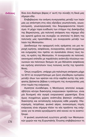 ∂Îı¤ÛÂÈ˜   ‰›ÓÂÈ ¤Ó· È‰È·›ÙÂÚÔ ‚¿ÚÔ˜ Û’ ·˘Ù‹ ÙËÓ Û‡Ó·ÍË ÙË ‰ÈÎÈ¿ Ì·˜
           Û‹ÌÂÚ· Â‰Ò.
              ∂È‚Â‚·ÈÒÓÂÈ ÙËÓ ·Ó¿ÁÎË Û˘ÓÂÚÁ·Û›·˜ ÌÂÙ·Í‡ ÙˆÓ Ï·ÒÓ
           Ì·˜ ˆ˜ ·¿ÓÙËÛË ÛÙÈ˜ Ó¤Â˜ ÂÍÂÏ›ÍÂÈ˜ ÁÂˆÔÏÈÙÈÎ¤˜, ÁÂˆÔÈ-
           ÎÔÓÔÌÈÎ¤˜, ÁÂˆÂÓÂÚÁÂÈ·Î¤˜ Ô˘ ‰È·ÌÔÚÊÒÓÔÓÙ·È ·ÁÎﬁ-
           ÛÌÈ·. ∏ Ì¤¯ÚÈ ÙÒÚ· Â˘ﬁ‰ˆÛË ÙˆÓ ÛÙﬁ¯ˆÓ ÙË˜ ¢È·Î‹Ú˘ÍË˜
           ÙË˜ μ·ÚÎÂÏÒÓË˜, Ì›· ÔÏÈÙÈÎ‹ ·ﬁÊ·ÛË Ô˘ ‹Ú·ÌÂ Â‰Ò
           Î·È ·ÚÎÂÙ¿ ¯ÚﬁÓÈ· Î·È Û˘ÓÂ¯›˙ÂÈ Ó· ·ÔÙÂÏÂ› ÙË ‚¿ÛË ÙË˜
           ÔÏÈÙÈÎ‹˜ Ì·˜ ÚÔÛ¿ıÂÈ·˜ ÁÈ· Û˘ÓÂÚÁ·Û›· ÌÂÙ·Í‡ ÙˆÓ
           Ï·ÒÓ ÙË˜ ªÂÛÔÁÂ›Ô˘.
              ¢ÈÂÎ‰ÈÎÔ‡ÌÂ ÙËÓ ÂÊ·ÚÌÔÁ‹ ÂÓﬁ˜ ÔÚ¿Ì·ÙÔ˜ ÁÈ· ÌÈ· Â-
           ÚÈÔ¯‹ ÂÈÚ‹ÓË˜, ·ÛÊ¿ÏÂÈ·˜, Û˘ÓÂÚÁ·Û›·˜, ·ÏÏ¿ Û˘Á¯ÚﬁÓˆ˜
           Î·È Â˘ËÌÂÚ›·˜ Ô˘ Ú¤ÂÈ Ó· ·ÁÎ·ÏÈ¿ÛÂÈ ﬁÏÔ˘˜ ÙÔ˘˜ Ï·-
           Ô‡˜, Ù· ÎÚ¿ÙË ÙË˜ ªÂÛÔÁÂ›Ô˘. ∏ Û˘ÓÂÚÁ·Û›· ÛÂ ÔÏÈÙÈÎﬁ,
           ÔÈÎÔÓÔÌÈÎﬁ Â›Â‰Ô ÌÂ ·Ú¿ÏÏËÏË ·Ó¿Ù˘ÍË ÏÔ‡ÛÈˆÓ ÎÔÈ-
           ÓˆÓÈÎÒÓ Î·È ÔÏÈÙÈÎÒÓ ‰ÂÛÌÒÓ ÛÂ ÌÈ· ı¿Ï·ÛÛ· ·ÛÊ¿ÏÂÈ·˜
           Î·È ÂÈÚ‹ÓË˜ ·ÔÙÂÏÔ‡Ó ÙÔ˘˜ ˘ÏÒÓÂ˜ ·˘Ù‹˜ ÙË˜ ÚÔÛ¿-
           ıÂÈ·˜.
              Ÿˆ˜ ÁÓˆÚ›˙ÂÙÂ, ˘¿Ú¯ÂÈ Ì›· ·ÏÈﬁÙÂÚË ·ﬁÊ·ÛË Ì¤¯ÚÈ
           ÙÔ 2010 Ó· Û˘ÁÎÚÔÙ‹ÛÔ˘ÌÂ ÌÈ· ˙ÒÓË ÂÏÂ‡ıÂÚÔ˘ ÂÌÔÚ›Ô˘
           ÌÂÙ·Í‡ ﬁÏˆÓ ÙˆÓ ÎÚ·ÙÒÓ Î·È ÛÙËÓ Î·Ú‰È¿ ·˘Ù‹˜ ÙË˜ ·ﬁ-
           Ê·ÛË˜ ‚Ú›ÛÎÂÙ·È ‚¤‚·È· Ë ÂÓ›Û¯˘ÛË ÙË˜ Û˘ÓÂÚÁ·Û›·˜ Ì·˜
           ÛÙÔÓ ÙÔÌ¤· ÙË˜ ÂÓ¤ÚÁÂÈ·˜.
              ∞Á·ËÙÔ› Û˘Ó¿‰ÂÏÊÔÈ, Ë ªÂÛﬁÁÂÈÔ˜ ·ÔÙÂÏÂ› ·Ó·ÌÊÈ-
           Û‚‹ÙËÙ· Î¤ÓÙÚÔ ‰È·Î›ÓËÛË˜ ÂÓÂÚÁÂÈ·ÎÒÓ ÚÔ˚ﬁÓÙˆÓ, Â›Ó·È
           Ì›· ‰˘Ó·ÌÈÎ‹ Ó¤· ·ÁÔÚ¿ ÂÓÂÚÁÂÈ·ÎÔ‡ ¯·Ú·ÎÙ‹Ú·. ∂›Ó·È
           ﬁÌˆ˜ Û˘Á¯ÚﬁÓˆ˜ ¯ÒÚÔ˜ ·Ó¿Ù˘ÍË˜ ‚·ÛÈÎÒÓ ˘Ô‰ÔÌÒÓ
           ‰È·Î›ÓËÛË˜ Î·È ·ÓÙ·ÏÏ·Á‹˜ ÂÓ¤ÚÁÂÈ·˜ Î¿ıÂ ÌÔÚÊ‹˜. ∏ÏÂ-
           ÎÙÚÈÛÌﬁ˜, ÂÙÚ¤Ï·ÈÔ, Ê˘ÛÈÎﬁ ·¤ÚÈÔ, ·Ó·ÓÂÒÛÈÌÂ˜ ËÁ¤˜
           ÂÓ¤ÚÁÂÈ·˜ Â›Ó·È Û‹ÌÂÚ· Ï¤ÔÓ Ù· Ó¤· ÚÔ˚ﬁÓÙ· ÙË˜ ÂÓ¤Ú-
           ÁÂÈ·˜ ÁÈ· Ù· ÔÔ›· ÂÚÁ·˙ﬁÌ·ÛÙÂ ·ﬁ ÎÔÈÓÔ‡ Ó· Ù· ·Ó·Ù‡-
           ÍÔ˘ÌÂ.
              ∏ Ê˘ÛÈÎ‹ ÁÂˆÔÏÈÙÈÎ‹ ÂÁÁ‡ÙËÙ· ÌÂÙ·Í‡ ÙˆÓ ªÂÛÔÁÂÈ·-
           ÎÒÓ ¯ˆÚÒÓ Î·È ÙË˜ ∂˘Úˆ·˚Î‹˜ ŒÓˆÛË˜ ÂÈ‚Â‚·ÈÒÓÔ˘Ó ÙË
  176
 