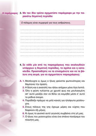 ∏ ·Ú¿ÁÚ·ÊÔ˜ 3. ªÂ ÙÔÓ ›‰ÈÔ ÙÚﬁÔ Û¯ËÌ·Ù›ÛÙÂ ·Ú¿ÁÚ·ÊÔ ÌÂ ÙËÓ ·-
                Ú·Î¿Ùˆ ıÂÌ·ÙÈÎ‹ ÂÚ›Ô‰Ô:

              O ﬁÏÂÌÔ˜ Â›Ó·È Û˘ÌÊÔÚ¿ ÁÈ· ÙÔ˘˜ ·ÓıÚÒÔ˘˜.

              ................................................
              ................................................
              ................................................
              ................................................
              ................................................
              ................................................
              ................................................
              ................................................
              ................................................



             4. ™Â Î¿ıÂ Ì›· ·ﬁ ÙÈ˜ ·Ú·ÁÚ¿ÊÔ˘˜ Ô˘ ·ÎÔÏÔ˘ıÔ‡Ó
                ˘¿Ú¯Ô˘Ó Ë ıÂÌ·ÙÈÎ‹ ÂÚ›Ô‰Ô˜, Ù· Û¯ﬁÏÈ· Î·È Ë Î·Ù·-
                ÎÏÂ›‰·. ¶ÚÔÛ·ı‹ÛÙÂ Ó· Ù· ÂÈÛËÌ¿ÓÂÙÂ Î·È Ó· Ù· ‚¿-
                ÏÂÙÂ ÛÙË ÛÂÈÚ¿, ÁÈ· Ó· Û¯ËÌ·Ù›ÛÂÙÂ ·Ú·ÁÚ¿ÊÔ˘˜:

             ∞. 1. ªÂÛ¿Ó˘¯Ù· ÎÈ ﬁÌˆ˜ Ô ‹ÏÈÔ˜ Ê·›ÓÂÙ·È ÊˆÙÂÈÓﬁÙÂÚÔ˜ Î·È
                   ı·ÌÒÓÂÈ ÙËÓ ﬁÚ·ÛË.
                2. ∏ ‰‡ÛË Î·È Ë ·Ó·ÙÔÏ‹ ÙÔ˘ ËÏ›Ô˘ ·¤¯Ô˘Ó ÌﬁÓÔ Ï›Á· ÏÂÙ¿.
                3. ŸÏË Ë Ê‡ÛË Ù˘Ï›ÁÂÙ·È ÌÂ ¯Ú˘Ûﬁ Êˆ˜ Î·È ÌÔ˘ÏÈ·ÛÌ¤ÓË
                   ·’ ·˘Ùﬁ ÌÔÈ¿˙ÂÈ Û·Ó Ó· ı¤ÏÂÈ Ó· ÎÔÈÌËıÂ› Ì¤Û· Û’ ·˘Ùﬁ
                   ÙÔ Úﬁ‰ÈÓÔ ﬁÓÂÈÚÔ.
                4. ¶·Ú¿‰ÔÍÔ Ú¿ÁÌ· Ó· ÌÈÏ¿ Î·ÓÂ›˜ ÁÈ· ËÏÈﬁÊˆÙ· ÌÂÛ¿Ó˘-
                   ¯Ù·.
                5. ™ÙÔ˘˜ ﬁÏÔ˘˜ ÙË˜ ÁË˜ ¤¯Ô˘ÌÂ Ì¤ÚÂ˜ Î·È Ó‡¯ÙÂ˜ Ô˘
                   ‰È·ÚÎÔ‡Ó ¤ÍÈ Ì‹ÓÂ˜.
                6. ∫È ﬁÌˆ˜ ÙÔ Ê˘ÛÈÎﬁ ·˘Ùﬁ ÁÂÁÔÓﬁ˜ Û˘Ì‚·›ÓÂÈ ÛÙË Á‹ Ì·˜.
                7. O ‹ÏÈÔ˜ ÙÔ˘ ÌÂÛÔÓ˘¯Ù›Ô˘ Â›Ó·È ¤Ó· Û¿ÓÈÔ ·ÓﬁÚ·Ì· ÙÔ˘
    18             Ï·Ó‹ÙË Ì·˜.
 