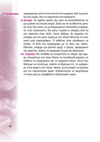 ∏ ·Ú¿ÁÚ·ÊÔ˜      ÚÔ¯ˆÚÔ‡ÌÂ ·ﬁ Ù· ÈÔ ÎÔÓÙÈÓ¿ ÛÙ· Ì·ÎÚÈÓ¿, ·ﬁ Ù· ÌÂÁ¿-
                  Ï· ÛÙ· ÌÈÎÚ¿, ·ﬁ Ù· ÛËÌ·ÓÙÈÎ¿ ÛÙ· ·Û‹Ì·ÓÙ·.
               Â) ™˘ÓÔ¯‹: Δ· Û¯ﬁÏÈ· Ú¤ÂÈ ﬁ¯È ÌﬁÓÔ Ó· Î·Ù·Ù¿ÛÛÔÓÙ·È ÛÂ
                  ÌÈ· Ê˘ÛÈÎ‹ Î·È ÏÔÁÈÎ‹ ÛÂÈÚ¿, ·ÏÏ¿ Î·È Ó· Û˘Ó‰¤ÔÓÙ·È ÌÂÙ·-
                  Í‡ ÙÔ˘˜ ¤ÙÛÈ ÒÛÙÂ Ó· ÌË ‰ËÌÈÔ˘ÚÁÔ‡Ó ‰˘ÛÎÔÏ›Â˜ ‹ ¯¿ÛÌ·-
                  Ù· ÛÙÔÓ ·Ó·ÁÓÒÛÙË. ¡· Ú¤Ô˘Ó ÔÌ·Ï¿ ÔÈ ÛÎ¤„ÂÈ˜ ·ﬁ ÙË
                  Ì›· ÚﬁÙ·ÛË ÛÙËÓ ¿ÏÏË. ∞˘Ùﬁ, ‚¤‚·È·, ‰Â ÛËÌ·›ÓÂÈ ﬁÙÈ
                  ˘¿Ú¯ÂÈ ÌÈ· Î·È ÌﬁÓË ÛÂÈÚ¿ ÌÂ ÙËÓ ÔÔ›· ‰¤ÓÔÓÙ·È Ù· ÓÔ‹-
                  Ì·Ù· ÌÈ·˜ ·Ú·ÁÚ¿ÊÔ˘. O Î·ı¤Ó·˜ Â›Ó·È ÂÏÂ‡ıÂÚÔ˜ Ó·
                  ÛÙ‹ÛÂÈ ÙË ‰ÈÎ‹ ÙÔ˘ ·Ú¿ÁÚ·ÊÔ ÌÂ ÙÔ ‰ÈÎﬁ ÙÔ˘ ÙÚﬁÔ.
                  øÛÙﬁÛÔ, ˘¿Ú¯ÂÈ ÌÈ· ‚·ÛÈÎ‹ ·Ú¯‹: Ô ÏﬁÁÔ˜, ÚÔÊÔÚÈÎﬁ˜
                  Î·È ÁÚ·Ùﬁ˜, Ú¤ÂÈ Ó· ÚÔ¯ˆÚÂ› ÏÔÁÈÎ¿ Î·È ÂÍÂÏÈÎÙÈÎ¿.
               ÛÙ) ŒÌÊ·ÛË: ¡· ·Ô‰›‰ÂÈ ÌÂ ˙ˆËÚﬁÙËÙ· ÙÔ ÓﬁËÌ·, ﬁ¯È ¿„˘-
                  ¯·. ∑ˆËÚﬁÙËÙ· ÛÙÔ ÏﬁÁÔ ‰›ÓÔ˘Ó Ù· Î·Ù¿ÏÏËÏ· Ú‹Ì·Ù·, Ù·
                  Â›ıÂÙ· Ù· ÂÈÚÚ‹Ì·Ù· Î·È Ù· Û¯‹Ì·Ù· ÏﬁÁÔ˘. ∞˘Ùﬁ Ô˘
                  ı¤ÏÔ˘ÌÂ Ó· ÙÔÓ›ÛÔ˘ÌÂ, Ú¤ÂÈ Ó· Í¤ÚÔ˘ÌÂ ﬁÙÈ, ÙÔ ÁÚ¿ÊÔ˘-
                  ÌÂ ÛÙËÓ ·Ú¯‹ ‹ ÛÙÔ Ù¤ÏÔ˜. ∞ÎﬁÌË, ·˘Ùﬁ ÌÔÚÂ› Ó· Î·Ï‡„ÂÈ
                  Î·È ÙÔÓ ÂÚÈÛÛﬁÙÂÚÔ ¯ÒÚÔ. ∞ÔÊÂ‡ÁÔ˘ÌÂ Ó· ÊÔÚÙ›˙Ô˘ÌÂ
                  ÙÔ ÏﬁÁÔ Ì·˜ ÌÂ ˘ÂÚ‚ÔÏ¤˜ ‹ ÂÍÂ˙ËÙËÌ¤ÓÔ ‡ÊÔ˜.




    42
 