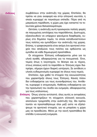 ∂Îı¤ÛÂÈ˜        Û˘Ì‚¿ÏÏÔ˘Ó ÛÙËÓ ·Ó¿Ù˘ÍË ÙË˜ ¯ÒÚ·˜. ∂ÈÏ¤ÔÓ, ı·
                Ú¤ÂÈ Ó· Á›ÓÂÈ ·Ó·ÊÔÚ¿ Î·È ÛÙËÓ ÂÏÏËÓÈÎ‹ Ó·˘ÙÈÏ›·, Ë
                ÔÔ›· Î˘ÚÈ·Ú¯Â› ÛÂ ·ÁÎﬁÛÌÈÔ Â›Â‰Ô. ¶¤Ú· ·ﬁ ÙË
                Ì·ÎÚ·›ˆÓË ·Ú¿‰ÔÛË, Ë ¯ÒÚ· Ì·˜ ¤¯ÂÈ Î·Ù·ÛÙÂ› Ù· ÙÂ-
                ÏÂ˘Ù·›· ¯ÚﬁÓÈ· ı·Ï·ÛÛÔÎÚ¿ÙÂÈÚ·.
                   øÛÙﬁÛÔ, Ë ·Ó¿Ù˘ÍË ·˘Ù‹ ÚÔÛÎÚÔ‡ÂÈ ÔÏÏ¤˜ ÊÔÚ¤˜
                ÛÂ ·ÁÈˆÌ¤ÓÂ˜ ·ÓÙÈÏ‹„ÂÈ˜ ÙÔ˘ ·ÚÂÏıﬁÓÙÔ˜. ¢˘ÛÙ˘¯Ò˜,
                ÂÍ·ÎÔÏÔ˘ıÔ‡Ó Ó· ˘¿Ú¯Ô˘Ó Ê·ÈÓﬁÌÂÓ· ‰È·ÊıÔÚ¿˜, Î˘-
                Ú›ˆ˜ ÛÙÔ ‰ËÌﬁÛÈÔ ÙÔÌ¤·, Ù· ÔÔ›· Î·Ù·‰˘Ó·ÛÙÂ‡Ô˘Ó
                ÙÔ˘˜ ÔÏ›ÙÂ˜ Î·È ÂÌÔ‰›˙Ô˘Ó ÙËÓ ·Ó¿Ù˘ÍË ÙË˜ ¯ÒÚ·˜.
                ∂›ÛË˜, Ë ÁÚ·ÊÂÈÔÎÚ·Ù›· Â›Ó·È ·ÎﬁÌË ¤Ó· ·ÚÓËÙÈÎﬁ ÛÙÔÈ-
                ¯Â›Ô Ô˘ ··ÍÈÒÓÂÈ ÙÔ˘˜ ÔÏ›ÙÂ˜ Î·È ÔÚıÒÓÂÙ·È ˆ˜
                ÂÌﬁ‰ÈÔ ÛÂ Î¿ıÂ ‰ËÌÈÔ˘ÚÁÈÎ‹ ÚÔÛ¿ıÂÈ·.
                   OÈ Û‡Á¯ÚÔÓÔÈ ŒÏÏËÓÂ˜ ÂÓ‰È·Ê¤ÚÔÓÙ·È ÌﬁÓÔ ÁÈ· Ù·
                ˘ÏÈÎ¿ ·Á·ı¿, ·‰È·ÊÔÚÒÓÙ·˜ ÁÈ· Ù· ÓÂ˘Ì·ÙÈÎ¿. ŒÙÛÈ,
                ÙÔÌÂ›˜ ﬁˆ˜ Ë ÏÔÁÔÙÂ¯Ó›·, ÙÔ ı¤·ÙÚÔ Î·È ÔÈ Ù¤¯ÓÂ˜,
                ÛÙÔ˘˜ ÔÔ›Ô˘˜ Î·Ù¿ ÙÔ ·ÚÂÏıﬁÓ ÔÈ ŒÏÏËÓÂ˜ Â›¯·Ó ‰È·-
                Ú¤„ÂÈ, Û‹ÌÂÚ· ¤¯Ô˘Ó ‰È·ÚÎ‹ ˘ÛÙ¤ÚËÛË. ™Â ·ÓÙ›ıÂÛË Ô
                ˘ÏÈÎﬁ˜ Â˘‰·ÈÌÔÓÈÛÌﬁ˜ Î˘ÚÈ·Ú¯Â› ÛÂ ﬁÏÔ˘˜ ÙÔ˘˜ ÙÔÌÂ›˜.
                   ∂ÈÏ¤ÔÓ, ¤¯ÂÈ ¯·ıÂ› ÙÔ ÛÙÔÈ¯Â›Ô ÙË˜ ÎÔÈÓˆÓÈÎﬁÙËÙ·˜
                Ô˘ ¯·Ú·ÎÙ‹ÚÈ˙Â ﬁÏÔ˘˜ ÙÔ˘˜ ŒÏÏËÓÂ˜. ∫·ÓÂ›˜ Ï¤ÔÓ
                ‰ÂÓ ÂÓ‰È·Ê¤ÚÂÙ·È ÁÈ· ÙÔ˘˜ Û˘Ó·ÓıÚÒÔ˘˜ ÙÔ˘. ∞ÓÙ›ıÂ-
                Ù·, Î˘ÚÈ·Ú¯Â› Ô ·ÙÔÌÈÎÈÛÌﬁ˜. ∫·ı¤Ó·˜ ÂÓ‰È·Ê¤ÚÂÙ·È ÁÈ·
                ÙËÓ ÚÔÛˆÈÎ‹ ÙÔ˘ ¿ÓÔ‰Ô Î·È Â˘ËÌÂÚ›·, ·‰È·ÊÔÚÒÓÙ·˜
                ÁÈ· ÙÔ˘˜ ˘ﬁÏÔÈÔ˘˜.
           ∂›ÏÔÁÔ˜ Ÿˆ˜ Á›ÓÂÙ·È ·ÓÙÈÏËÙﬁ, ﬁÏÂ˜ ·˘Ù¤˜ ÔÈ ·ÓÙÈÊ¿ÛÂÈ˜
                Ô˘ ¯·Ú·ÎÙËÚ›˙Ô˘Ó ÙË Û‡Á¯ÚÔÓË ÂÏÏËÓÈÎ‹ ÎÔÈÓˆÓ›·,
                ·ÔÙÂÏÔ‡Ó ÙÚÔ¯Ô¤‰Ë ÛÙËÓ ·Ó¿Ù˘Í‹ ÙË˜. £· Ú¤ÂÈ
                ÏÔÈﬁÓ Ó· ÚÔÛ·ı‹ÛÔ˘ÌÂ ﬁÏÔÈ Ì·˙› ÒÛÙÂ Ó· ÂÍ·ÏÂ›-
                „Ô˘ÌÂ Ù· ·ÚÓËÙÈÎ¿ ÛÙÔÈ¯Â›·, ÁÈ· Ó· ÌÔÚ¤ÛÂÈ Ë ¯ÒÚ·
                Ì·˜ Ó· ÚÔÔ‰Â‡ÛÂÈ. ªﬁÓÔ ÌÂ ÙËÓ ÎÔÈÓ‹ ÚÔÛ¿ıÂÈ· ı·
                Â¤ÏıÂÈ Ë ÎÔÈÓˆÓÈÎ‹ Â˘ËÌÂÚ›·.


  62
 