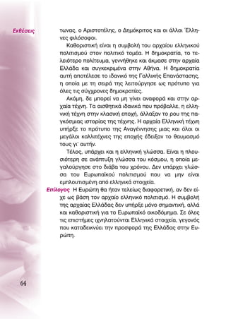 ∂Îı¤ÛÂÈ˜        ÙˆÓ·˜, Ô ∞ÚÈÛÙÔÙ¤ÏË˜, Ô ¢ËÌﬁÎÚÈÙÔ˜ Î·È ÔÈ ¿ÏÏÔÈ ŒÏÏË-
                ÓÂ˜ ÊÈÏﬁÛÔÊÔÈ.
                   ∫·ıÔÚÈÛÙÈÎ‹ Â›Ó·È Ë Û˘Ì‚ÔÏ‹ ÙÔ˘ ·Ú¯·›Ô˘ ÂÏÏËÓÈÎÔ‡
                ÔÏÈÙÈÛÌÔ‡ ÛÙÔÓ ÔÏÈÙÈÎﬁ ÙÔÌ¤·. ∏ ‰ËÌÔÎÚ·Ù›·, ÙÔ ÙÂ-
                ÏÂÈﬁÙÂÚÔ ÔÏ›ÙÂ˘Ì·, ÁÂÓÓ‹ıËÎÂ Î·È ¿ÎÌ·ÛÂ ÛÙËÓ ·Ú¯·›·
                ∂ÏÏ¿‰· Î·È Û˘ÁÎÂÎÚÈÌ¤Ó· ÛÙËÓ ∞ı‹Ó·. ∏ ‰ËÌÔÎÚ·Ù›·
                ·˘Ù‹ ·ÔÙ¤ÏÂÛÂ ÙÔ È‰·ÓÈÎﬁ ÙË˜ °·ÏÏÈÎ‹˜ ∂·Ó¿ÛÙ·ÛË˜,
                Ë ÔÔ›· ÌÂ ÙË ÛÂÈÚ¿ ÙË˜ ÏÂÈÙÔ‡ÚÁËÛÂ ˆ˜ ÚﬁÙ˘Ô ÁÈ·
                ﬁÏÂ˜ ÙÈ˜ Û‡Á¯ÚÔÓÂ˜ ‰ËÌÔÎÚ·Ù›Â˜.
                   ∞ÎﬁÌË, ‰Â ÌÔÚÂ› Ó· ÌË Á›ÓÂÈ ·Ó·ÊÔÚ¿ Î·È ÛÙËÓ ·Ú-
                ¯·›· Ù¤¯ÓË. Δ· ·ÈÛıËÙÈÎ¿ È‰·ÓÈÎ¿ Ô˘ Úﬁ‚·ÏÏÂ, Ë ÂÏÏË-
                ÓÈÎ‹ Ù¤¯ÓË ÛÙËÓ ÎÏ·ÛÈÎ‹ ÂÔ¯‹, ¿ÏÏ·Í·Ó ÙÔ ÚÔ˘ ÙË˜ ·-
                ÁÎﬁÛÌÈ·˜ ÈÛÙÔÚ›·˜ ÙË˜ Ù¤¯ÓË˜. ∏ ·Ú¯·›· ∂ÏÏËÓÈÎ‹ Ù¤¯ÓË
                ˘‹ÚÍÂ ÙÔ ÚﬁÙ˘Ô ÙË˜ ∞Ó·Á¤ÓÓËÛË˜ ÌÈ·˜ Î·È ﬁÏÔÈ ÔÈ
                ÌÂÁ¿ÏÔÈ Î·ÏÏÈÙ¤¯ÓÂ˜ ÙË˜ ÂÔ¯‹˜ ¤‰ÂÈÍ·Ó ÙÔ ı·˘Ì·ÛÌﬁ
                ÙÔ˘˜ ÁÈ’ ·˘Ù‹Ó.
                   Δ¤ÏÔ˜, ˘¿Ú¯ÂÈ Î·È Ë ÂÏÏËÓÈÎ‹ ÁÏÒÛÛ·. ∂›Ó·È Ë ÏÔ˘-
                ÛÈﬁÙÂÚË ÛÂ ·Ó¿Ù˘ÍË ÁÏÒÛÛ· ÙÔ˘ ÎﬁÛÌÔ˘, Ë ÔÔ›· ÌÂ-
                Á·ÏÔ‡ÚÁËÛÂ ÛÙÔ ‰È¿‚· ÙÔ˘ ¯ÚﬁÓÔ˘. ¢ÂÓ ˘¿Ú¯ÂÈ ÁÏÒÛ-
                Û· ÙÔ˘ ∂˘Úˆ·˚ÎÔ‡ ÔÏÈÙÈÛÌÔ‡ Ô˘ Ó· ÌËÓ Â›Ó·È
                ÂÌÏÔ˘ÙÈÛÌ¤ÓË ·ﬁ ÂÏÏËÓÈÎ¿ ÛÙÔÈ¯Â›·.
           ∂›ÏÔÁÔ˜ ∏ ∂˘ÚÒË ı· ‹Ù·Ó ÙÂÏÂ›ˆ˜ ‰È·ÊÔÚÂÙÈÎ‹, ·Ó ‰ÂÓ Â›-
                ¯Â ˆ˜ ‚¿ÛË ÙÔÓ ·Ú¯·›Ô ÂÏÏËÓÈÎﬁ ÔÏÈÙÈÛÌﬁ. ∏ Û˘Ì‚ÔÏ‹
                ÙË˜ ·Ú¯·›·˜ ∂ÏÏ¿‰·˜ ‰ÂÓ ˘‹ÚÍÂ ÌﬁÓÔ ÛËÌ·ÓÙÈÎ‹, ·ÏÏ¿
                Î·È Î·ıÔÚÈÛÙÈÎ‹ ÁÈ· ÙÔ ∂˘Úˆ·˚Îﬁ ÔÈÎÔ‰ﬁÌËÌ·. ™Â ﬁÏÂ˜
                ÙÈ˜ ÂÈÛÙ‹ÌÂ˜ È¯ÓËÏ·ÙÔ‡ÓÙ·È ∂ÏÏËÓÈÎ¿ ÛÙÔÈ¯Â›·, ÁÂÁÔÓﬁ˜
                Ô˘ Î·Ù·‰ÂÈÎÓ‡ÂÈ ÙËÓ ÚÔÛÊÔÚ¿ ÙË˜ ∂ÏÏ¿‰·˜ ÛÙËÓ ∂˘-
                ÚÒË.




  64
 