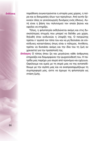 ∂Îı¤ÛÂÈ˜        ·Ú¿‰ÔÛË Û˘ÁÎÂÓÙÚÒÓÂÙ·È Ë ÈÛÙÔÚ›· ÌÈ·˜ ¯ÒÚ·˜, Ë Â›-
                Ú· Î·È ÔÈ ‰ÔÎÈÌ·Û›Â˜ ﬁÏˆÓ ÙˆÓ ÚÔÁﬁÓˆÓ. ∞ﬁ ·˘Ù‹Ó ÍÂ-
                ÎÈÓÔ‡Ó ﬁÏÂ˜ ÔÈ ÁÂÓÂÛÈÔ˘ÚÁ¤˜ ‰˘Ó¿ÌÂÈ˜ ÂÓﬁ˜ ¤ıÓÔ˘˜. ∞˘-
                Ù‹ Â›Ó·È Ë ‚¿ÛË ÙÔ˘ ÔÏÈÙÈÛÌÔ‡ ÙÔÓ ÔÔ›Ô ‚ÈÒÓÂÈ Î·È
                ÔÊÂ›ÏÂÈ Ó· ÛÙËÚ›ÍÂÈ.
                   Δ¤ÏÔ˜, Ë ÊÈÏÔ·ÙÚ›· ÂÎ‰ËÏÒÓÂÙ·È ·ÎﬁÌË Î·È ÛÙÈ˜ ‰˘-
                ÛÎÔÏﬁÙÂÚÂ˜ ÛÙÈÁÌ¤˜ Ô˘ ÌÔÚÂ› Ó· ‰È¤ÏıÂÈ ÌÈ· ¯ÒÚ·,
                ‰ËÏ·‰‹ ﬁÙ·Ó ÎÈÓ‰˘ÓÂ‡ÂÈ Ë ‡·ÚÍ‹ ÙË˜. O ·ÙÚÈÒÙË˜
                Ú¤ÂÈ Ó’ ·Á·¿ ÙÔÓ ÙﬁÔ ÙÔ˘ Î·È Ó· ÌË ‰ÂÈÏÈ¿ÛÂÈ ÛÂ ÂÈ-
                Î›Ó‰˘ÓÂ˜ Î·Ù·ÛÙ¿ÛÂÈ˜ ﬁˆ˜ Â›Ó·È Ô ﬁÏÂÌÔ˜. ∞ÓÙ›ıÂÙ·,
                Ú¤ÂÈ Ó· ı˘ÛÈ¿ÛÂÈ ·ÎﬁÌË Î·È ÙËÓ ›‰È· ÙÔ˘ ÙË ˙ˆ‹ ·Ó
                ¯ÚÂÈ·ÛÙÂ› ÁÈ· ÙËÓ ÚÔ¿ÛÈÛ‹ ÙË˜.
           ∂›ÏÔÁÔ˜ O ÙﬁÔ˜ ﬁÔ˘ ˙ÂÈ Î·È ÌÂÁ·ÏÒÓÂÈ Î¿ıÂ ¿ÓıÚˆÔ˜
                ÂËÚÂ¿˙ÂÈ Î·È ‰È·ÌÔÚÊÒÓÂÈ ÙËÓ „˘¯ÔÛ‡ÓıÂÛ‹ ÙÔ˘. ∏ ·-
                ÙÚ›‰· Ì·˜ ·Ú¤¯ÂÈ ÌÈ· ÛÂÈÚ¿ ·ﬁ ÚÔÓﬁÌÈ· Î·È Â¯¤ÁÁ˘·.
                OÊÂ›ÏÔ˘ÌÂ Î·È ÂÌÂ›˜ ÌÂ ÙË ÛÂÈÚ¿ Ì·˜ Ó· ÙË˜ ·ÓÙ·Ô‰›-
                ‰Ô˘ÌÂ ÌÂ ÙËÓ ·Á¿Ë Ì·˜ Î·È Ó· ·Ó·ÚÔÛ·ÚÌﬁ˙Ô˘ÌÂ ÙË
                Û˘ÌÂÚÈÊÔÚ¿ Ì·˜, ÒÛÙÂ Ó· ¤¯Ô˘ÌÂ ÙË ÊÈÏÔ·ÙÚ›· ˆ˜
                ÛÙ¿ÛË ˙ˆ‹˜.




  66
 