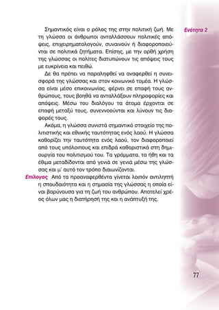 ™ËÌ·ÓÙÈÎﬁ˜ Â›Ó·È Ô ÚﬁÏÔ˜ ÙË˜ ÛÙËÓ ÔÏÈÙÈÎ‹ ˙ˆ‹. ªÂ   ∂ÓﬁÙËÙ· 2
     ÙË ÁÏÒÛÛ· ÔÈ ¿ÓıÚˆÔÈ ·ÓÙ·ÏÏ¿ÛÛÔ˘Ó ÔÏÈÙÈÎ¤˜ ·ﬁ-
     „ÂÈ˜, ÂÈ¯ÂÈÚËÌ·ÙÔÏÔÁÔ‡Ó, Û˘Ó·ÈÓÔ‡Ó ‹ ‰È·ÊÔÚÔÔÈÔ‡-
     ÓÙ·È ÛÂ ÔÏÈÙÈÎ¿ ˙ËÙ‹Ì·Ù·. ∂›ÛË˜, ÌÂ ÙËÓ ÔÚı‹ ¯Ú‹ÛË
     ÙË˜ ÁÏÒÛÛ·˜ ÔÈ ÔÏ›ÙÂ˜ ‰È·Ù˘ÒÓÔ˘Ó ÙÈ˜ ·ﬁ„ÂÈ˜ ÙÔ˘˜
     ÌÂ Â˘ÎÚ›ÓÂÈ· Î·È ÂÈıÒ.
        ¢Â ı· Ú¤ÂÈ Ó· ·Ú·ÏËÊıÂ› Ó· ·Ó·ÊÂÚıÂ› Ë Û˘ÓÂÈ-
     ÛÊÔÚ¿ ÙË˜ ÁÏÒÛÛ·˜ Î·È ÛÙÔÓ ÎÔÈÓˆÓÈÎﬁ ÙÔÌ¤·. ∏ ÁÏÒÛ-
     Û· Â›Ó·È Ì¤ÛÔ ÂÈÎÔÈÓˆÓ›·˜, Ê¤ÚÓÂÈ ÛÂ Â·Ê‹ ÙÔ˘˜ ·Ó-
     ıÚÒÔ˘˜, ÙÔ˘˜ ‚ÔËı¿ Ó· ·ÓÙ·ÏÏ¿ÍÔ˘Ó ÏËÚÔÊÔÚ›Â˜ Î·È
     ·ﬁ„ÂÈ˜. ª¤Ûˆ ÙÔ˘ ‰È·ÏﬁÁÔ˘ Ù· ¿ÙÔÌ· ¤Ú¯ÔÓÙ·È ÛÂ
     Â·Ê‹ ÌÂÙ·Í‡ ÙÔ˘˜, Û˘ÓÂÓÓÔÔ‡ÓÙ·È Î·È Ï‡ÓÔ˘Ó ÙÈ˜ ‰È·-
     ÊÔÚ¤˜ ÙÔ˘˜.
        ∞ÎﬁÌ·, Ë ÁÏÒÛÛ· Û˘ÓÈÛÙ¿ ÛËÌ·ÓÙÈÎﬁ ÛÙÔÈ¯Â›Ô ÙË˜ Ô-
     ÏÈÙÈÛÙÈÎ‹˜ Î·È ÂıÓÈÎ‹˜ Ù·˘ÙﬁÙËÙ·˜ ÂÓﬁ˜ Ï·Ô‡. ∏ ÁÏÒÛÛ·
     Î·ıÔÚ›˙ÂÈ ÙËÓ Ù·˘ÙﬁÙËÙ· ÂÓﬁ˜ Ï·Ô‡, ÙÔÓ ‰È·ÊÔÚÔÔÈÂ›
     ·ﬁ ÙÔ˘˜ ˘ﬁÏÔÈÔ˘˜ Î·È ÂÈ‰Ú¿ Î·ıÔÚÈÛÙÈÎ¿ ÛÙË ‰ËÌÈ-
     Ô˘ÚÁ›· ÙÔ˘ ÔÏÈÙÈÛÌÔ‡ ÙÔ˘. Δ· ÁÚ¿ÌÌ·Ù·, Ù· ‹ıË Î·È Ù·
     ¤ıÈÌ· ÌÂÙ·‰›‰ÔÓÙ·È ·ﬁ ÁÂÓÈ¿ ÛÂ ÁÂÓÈ¿ Ì¤Ûˆ ÙË˜ ÁÏÒÛ-
     Û·˜ Î·È Ì’ ·˘Ùﬁ ÙÔÓ ÙÚﬁÔ ‰È·ÈˆÓ›˙ÔÓÙ·È.
∂›ÏÔÁÔ˜ ∞ﬁ Ù· ÚÔ·Ó·ÊÂÚı¤ÓÙ· Á›ÓÂÙ·È ÏÔÈﬁÓ ·ÓÙÈÏËÙ‹
     Ë ÛÔ˘‰·ÈﬁÙËÙ· Î·È Ë ÛËÌ·Û›· ÙË˜ ÁÏÒÛÛ·˜ Ë ÔÔ›· Â›-
     Ó·È ‚·Ú‡ÓÔ˘Û· ÁÈ· ÙË ˙ˆ‹ ÙÔ˘ ·ÓıÚÒÔ˘. ∞ÔÙÂÏÂ› ¯Ú¤-
     Ô˜ ﬁÏˆÓ Ì·˜ Ë ‰È·Ù‹ÚËÛ‹ ÙË˜ Î·È Ë ·Ó¿Ù˘Í‹ ÙË˜.




                                                                77
 