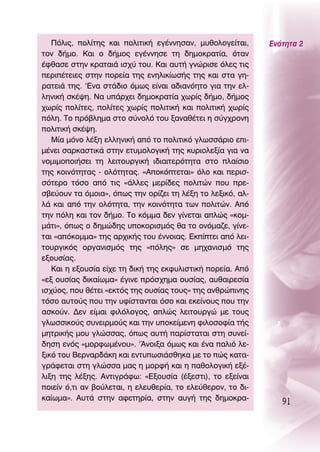 ¶ﬁÏÈ˜, ÔÏ›ÙË˜ Î·È ÔÏÈÙÈÎ‹ ÂÁ¤ÓÓËÛ·Ó, Ì˘ıÔÏÔÁÂ›Ù·È,      ∂ÓﬁÙËÙ· 2
ÙÔÓ ‰‹ÌÔ. ∫·È Ô ‰‹ÌÔ˜ ÂÁ¤ÓÓËÛÂ ÙË ‰ËÌÔÎÚ·Ù›·, ﬁÙ·Ó
¤Êı·ÛÂ ÛÙËÓ ÎÚ·Ù·È¿ ÈÛ¯‡ ÙÔ˘. ∫·È ·˘Ù‹ ÁÓÒÚÈÛÂ ﬁÏÂ˜ ÙÈ˜
ÂÚÈ¤ÙÂÈÂ˜ ÛÙËÓ ÔÚÂ›· ÙË˜ ÂÓËÏÈÎ›ˆÛ‹˜ ÙË˜ Î·È ÛÙ· ÁË-
Ú·ÙÂÈ¿ ÙË˜. ‘∂Ó· ÛÙ¿‰ÈÔ ﬁÌˆ˜ Â›Ó·È ·‰È·ÓﬁËÙÔ ÁÈ· ÙËÓ ÂÏ-
ÏËÓÈÎ‹ ÛÎ¤„Ë. ¡· ˘¿Ú¯ÂÈ ‰ËÌÔÎÚ·Ù›· ¯ˆÚ›˜ ‰‹ÌÔ, ‰‹ÌÔ˜
¯ˆÚ›˜ ÔÏ›ÙÂ˜, ÔÏ›ÙÂ˜ ¯ˆÚ›˜ ÔÏÈÙÈÎ‹ Î·È ÔÏÈÙÈÎ‹ ¯ˆÚ›˜
ﬁÏË. ΔÔ Úﬁ‚ÏËÌ· ÛÙÔ Û‡ÓÔÏﬁ ÙÔ˘ Í·Ó·ı¤ÙÂÈ Ë Û‡Á¯ÚÔÓË
ÔÏÈÙÈÎ‹ ÛÎ¤„Ë.
   ª›· ÌﬁÓÔ Ï¤ÍË ÂÏÏËÓÈÎ‹ ·ﬁ ÙÔ ÔÏÈÙÈÎﬁ ÁÏˆÛÛ¿ÚÈÔ ÂÈ-
Ì¤ÓÂÈ Û·ÚÎ·ÛÙÈÎ¿ ÛÙËÓ ÂÙ˘ÌÔÏÔÁÈÎ‹ ÙË˜ Î˘ÚÈÔÏÂÍ›· ÁÈ· Ó·
ÓÔÌÈÌÔÔÈ‹ÛÂÈ ÙË ÏÂÈÙÔ˘ÚÁÈÎ‹ È‰È·ÈÙÂÚﬁÙËÙ· ÛÙÔ Ï·›ÛÈÔ
ÙË˜ ÎÔÈÓﬁÙËÙ·˜ - ÔÏﬁÙËÙ·˜. «∞ÔÎﬁÙÂÙ·È» ﬁÏÔ Î·È ÂÚÈÛ-
ÛﬁÙÂÚÔ ÙﬁÛÔ ·ﬁ ÙÈ˜ «¿ÏÏÂ˜ ÌÂÚ›‰Â˜ ÔÏÈÙÒÓ Ô˘ ÚÂ-
Û‚Â‡Ô˘Ó Ù· ﬁÌÔÈ·», ﬁˆ˜ ÙËÓ ÔÚ›˙ÂÈ ÙË Ï¤ÍË ÙÔ ÏÂÍÈÎﬁ, ·Ï-
Ï¿ Î·È ·ﬁ ÙËÓ ÔÏﬁÙËÙ·, ÙËÓ ÎÔÈÓﬁÙËÙ· ÙˆÓ ÔÏÈÙÒÓ. ∞ﬁ
ÙËÓ ﬁÏË Î·È ÙÔÓ ‰‹ÌÔ. ΔÔ ÎﬁÌÌ· ‰ÂÓ Á›ÓÂÙ·È ·ÏÒ˜ «ÎÔÌ-
Ì¿ÙÈ», ﬁˆ˜ Ô ‰ËÌÒ‰Ë˜ ˘ÔÎÔÚÈÛÌﬁ˜ ı· ÙÔ ÔÓﬁÌ·˙Â, Á›ÓÂ-
Ù·È «·ﬁÎÔÌÌ·» ÙË˜ ·Ú¯ÈÎ‹˜ ÙÔ˘ ¤ÓÓÔÈ·˜. ∂Î›ÙÂÈ ·ﬁ ÏÂÈ-
ÙÔ˘ÚÁÈÎﬁ˜ ÔÚÁ·ÓÈÛÌﬁ˜ ÙË˜ «ﬁÏË˜» ÛÂ ÌË¯·ÓÈÛÌﬁ ÙË˜
ÂÍÔ˘Û›·˜.
   ∫·È Ë ÂÍÔ˘Û›· Â›¯Â ÙË ‰ÈÎ‹ ÙË˜ ÂÎÊ˘ÏÈÛÙÈÎ‹ ÔÚÂ›·. ∞ﬁ
«ÂÍ Ô˘Û›·˜ ‰ÈÎ·›ˆÌ·» ¤ÁÈÓÂ ÚﬁÛ¯ËÌ· Ô˘Û›·˜, ·˘ı·ÈÚÂÛ›·
ÈÛ¯‡Ô˜, Ô˘ ı¤ÙÂÈ «ÂÎÙﬁ˜ ÙË˜ Ô˘Û›·˜ ÙÔ˘˜» ÙË˜ ·ÓıÚÒÈÓË˜
ÙﬁÛÔ ·˘ÙÔ‡˜ Ô˘ ÙËÓ ˘Ê›ÛÙ·ÓÙ·È ﬁÛÔ Î·È ÂÎÂ›ÓÔ˘˜ Ô˘ ÙËÓ
·ÛÎÔ‡Ó. ¢ÂÓ Â›Ì·È ÊÈÏﬁÏÔÁÔ˜, ·ÏÒ˜ ÏÂÈÙÔ˘ÚÁÒ ÌÂ ÙÔ˘˜
ÁÏˆÛÛÈÎÔ‡˜ Û˘ÓÂÈÚÌÔ‡˜ Î·È ÙËÓ ˘ÔÎÂ›ÌÂÓË ÊÈÏÔÛÔÊ›· Ù‹˜
ÌËÙÚÈÎ‹˜ ÌÔ˘ ÁÏÒÛÛ·˜, ﬁˆ˜ ·˘Ù‹ ·Ú›ÛÙ·Ù·È ÛÙË Û˘ÓÂ›-
‰ËÛË ÂÓﬁ˜ «ÌÔÚÊˆÌ¤ÓÔ˘». ‘ÕÓÔÈÍ· ﬁÌˆ˜ Î·È ¤Ó· ·ÏÈﬁ ÏÂ-
ÍÈÎﬁ ÙÔ˘ μÂÚÓ·Ú‰¿ÎË Î·È ÂÓÙ˘ˆÛÈ¿ÛıËÎ· ÌÂ ÙÔ Ò˜ Î·Ù·-
ÁÚ¿ÊÂÙ·È ÛÙË ÁÏÒÛÛ· Ì·˜ Ë ÌÔÚÊ‹ Î·È Ë ·ıÔÏÔÁÈÎ‹ ÂÍ¤-
ÏÈÍË ÙË˜ Ï¤ÍË˜. ∞ÓÙÈÁÚ¿Êˆ: «∂ÍÔ˘Û›· (¤ÍÂÛÙÈ), ÙÔ ÂÍÂ›Ó·È
ÔÈÂ›Ó ﬁ,ÙÈ ·Ó ‚Ô‡ÏÂÙ·È, Ë ÂÏÂ˘ıÂÚ›·, ÙÔ ÂÏÂ‡ıÂÚÔÓ, ÙÔ ‰È-
Î·›ˆÌ·». ∞˘Ù¿ ÛÙËÓ ·ÊÂÙËÚ›·, ÛÙËÓ ·˘Á‹ ÙË˜ ‰ËÌÔÎÚ·-
                                                                91
 