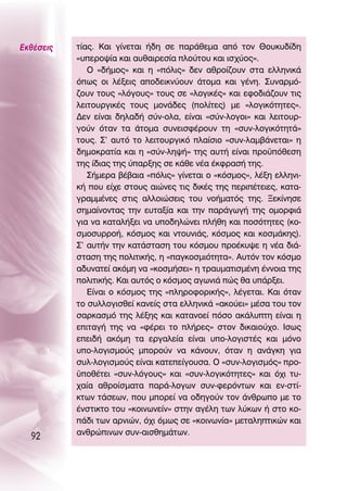 ∂Îı¤ÛÂÈ˜   Ù›·˜. ∫·È Á›ÓÂÙ·È ‹‰Ë ÛÂ ·Ú¿ıÂÌ· ·ﬁ ÙÔÓ £Ô˘Î˘‰›‰Ë
           «˘ÂÚÔ„›· Î·È ·˘ı·ÈÚÂÛ›· ÏÔ‡ÙÔ˘ Î·È ÈÛ¯‡Ô˜».
              O «‰‹ÌÔ˜» Î·È Ë «ﬁÏÈ˜» ‰ÂÓ ·ıÚÔ›˙Ô˘Ó ÛÙ· ÂÏÏËÓÈÎ¿
           ﬁˆ˜ ÔÈ Ï¤ÍÂÈ˜ ·Ô‰ÂÈÎÓ‡Ô˘Ó ¿ÙÔÌ· Î·È Á¤ÓË. ™˘Ó·ÚÌﬁ-
           ˙Ô˘Ó ÙÔ˘˜ «ÏﬁÁÔ˘˜» ÙÔ˘˜ ÛÂ «ÏÔÁÈÎ¤˜» Î·È ÂÊÔ‰È¿˙Ô˘Ó ÙÈ˜
           ÏÂÈÙÔ˘ÚÁÈÎ¤˜ ÙÔ˘˜ ÌÔÓ¿‰Â˜ (ÔÏ›ÙÂ˜) ÌÂ «ÏÔÁÈÎﬁÙËÙÂ˜».
           ¢ÂÓ Â›Ó·È ‰ËÏ·‰‹ Û‡Ó-ÔÏ·, Â›Ó·È «Û‡Ó-ÏÔÁÔÈ» Î·È ÏÂÈÙÔ˘Ú-
           ÁÔ‡Ó ﬁÙ·Ó Ù· ¿ÙÔÌ· Û˘ÓÂÈÛÊ¤ÚÔ˘Ó ÙË «Û˘Ó-ÏÔÁÈÎﬁÙËÙ¿»
           ÙÔ˘˜. ™’ ·˘Ùﬁ ÙÔ ÏÂÈÙÔ˘ÚÁÈÎﬁ Ï·›ÛÈÔ «Û˘Ó-Ï·Ì‚¿ÓÂÙ·È» Ë
           ‰ËÌÔÎÚ·Ù›· Î·È Ë «Û‡Ó-ÏË„‹» ÙË˜ ·˘Ù‹ Â›Ó·È ÚÔ¸ﬁıÂÛË
           ÙË˜ ›‰È·˜ ÙË˜ ‡·ÚÍË˜ ÛÂ Î¿ıÂ Ó¤· ¤ÎÊÚ·Û‹ ÙË˜.
              ™‹ÌÂÚ· ‚¤‚·È· «ﬁÏÈ˜» Á›ÓÂÙ·È Ô «ÎﬁÛÌÔ˜», Ï¤ÍË ÂÏÏËÓÈ-
           Î‹ Ô˘ Â›¯Â ÛÙÔ˘˜ ·ÈÒÓÂ˜ ÙÈ˜ ‰ÈÎ¤˜ ÙË˜ ÂÚÈ¤ÙÂÈÂ˜, Î·Ù·-
           ÁÚ·ÌÌ¤ÓÂ˜ ÛÙÈ˜ ·ÏÏÔÈÒÛÂÈ˜ ÙÔ˘ ÓÔ‹Ì·Ùﬁ˜ ÙË˜. •ÂÎ›ÓËÛÂ
           ÛËÌ·›ÓÔÓÙ·˜ ÙËÓ Â˘Ù·Í›· Î·È ÙËÓ ·Ú¿ÁˆÁ‹ ÙË˜ ÔÌÔÚÊÈ¿
           ÁÈ· Ó· Î·Ù·Ï‹ÍÂÈ Ó· ˘Ô‰ËÏÒÓÂÈ Ï‹ıË Î·È ÔÛﬁÙËÙÂ˜ (ÎÔ-
           ÛÌÔÛ˘ÚÚÔ‹, ÎﬁÛÌÔ˜ Î·È ÓÙÔ˘ÓÈ¿˜, ÎﬁÛÌÔ˜ Î·È ÎÔÛÌ¿ÎË˜).
           ™’ ·˘Ù‹Ó ÙËÓ Î·Ù¿ÛÙ·ÛË ÙÔ˘ ÎﬁÛÌÔ˘ ÚÔ¤Î˘„Â Ë Ó¤· ‰È¿-
           ÛÙ·ÛË ÙË˜ ÔÏÈÙÈÎ‹˜, Ë «·ÁÎÔÛÌÈﬁÙËÙ·». ∞˘ÙﬁÓ ÙÔÓ ÎﬁÛÌÔ
           ·‰˘Ó·ÙÂ› ·ÎﬁÌË Ó· «ÎÔÛÌ‹ÛÂÈ» Ë ÙÚ·˘Ì·ÙÈÛÌ¤ÓË ¤ÓÓÔÈ· ÙË˜
           ÔÏÈÙÈÎ‹˜. ∫·È ·˘Ùﬁ˜ Ô ÎﬁÛÌÔ˜ ·ÁˆÓÈ¿ Ò˜ ı· ˘¿ÚÍÂÈ.
              ∂›Ó·È Ô ÎﬁÛÌÔ˜ ÙË˜ «ÏËÚÔÊÔÚÈÎ‹˜», Ï¤ÁÂÙ·È. ∫·È ﬁÙ·Ó
           ÙÔ Û˘ÏÏÔÁÈÛıÂ› Î·ÓÂ›˜ ÛÙ· ÂÏÏËÓÈÎ¿ «·ÎÔ‡ÂÈ» Ì¤Û· ÙÔ˘ ÙÔÓ
           Û·ÚÎ·ÛÌﬁ ÙË˜ Ï¤ÍË˜ Î·È Î·Ù·ÓÔÂ› ﬁÛÔ ·Î¿Ï˘ÙË Â›Ó·È Ë
           ÂÈÙ·Á‹ ÙË˜ Ó· «Ê¤ÚÂÈ ÙÔ Ï‹ÚÂ˜» ÛÙÔÓ ‰ÈÎ·ÈÔ‡¯Ô. πÛˆ˜
           ÂÂÈ‰‹ ·ÎﬁÌË Ù· ÂÚÁ·ÏÂ›· Â›Ó·È ˘Ô-ÏÔÁÈÛÙ¤˜ Î·È ÌﬁÓÔ
           ˘Ô-ÏÔÁÈÛÌÔ‡˜ ÌÔÚÔ‡Ó Ó· Î¿ÓÔ˘Ó, ﬁÙ·Ó Ë ·Ó¿ÁÎË ÁÈ·
           Û˘Ï-ÏÔÁÈÛÌÔ‡˜ Â›Ó·È Î·ÙÂÂ›ÁÔ˘Û·. O «Û˘Ó-ÏÔÁÈÛÌﬁ˜» ÚÔ-
           ¸Ôı¤ÙÂÈ «Û˘Ó-ÏﬁÁÔ˘˜» Î·È «Û˘Ó-ÏÔÁÈÎﬁÙËÙÂ˜» Î·È ﬁ¯È Ù˘-
           ¯·›· ·ıÚÔ›ÛÌ·Ù· ·Ú¿-ÏÔÁˆÓ Û˘Ó-ÊÂÚﬁÓÙˆÓ Î·È ÂÓ-ÛÙ›-
           ÎÙˆÓ Ù¿ÛÂˆÓ, Ô˘ ÌÔÚÂ› Ó· Ô‰ËÁÔ‡Ó ÙÔÓ ¿ÓıÚˆÔ ÌÂ ÙÔ
           ¤ÓÛÙÈÎÙÔ ÙÔ˘ «ÎÔÈÓˆÓÂ›Ó» ÛÙËÓ ·Á¤ÏË ÙˆÓ Ï‡ÎˆÓ ‹ ÛÙÔ ÎÔ-
           ¿‰È ÙˆÓ ·ÚÓÈÒÓ, ﬁ¯È ﬁÌˆ˜ ÛÂ «ÎÔÈÓˆÓ›·» ÌÂÙ·ÏËÙÈÎÒÓ Î·È
           ·ÓıÚÒÈÓˆÓ Û˘Ó-·ÈÛıËÌ¿ÙˆÓ.
  92
 