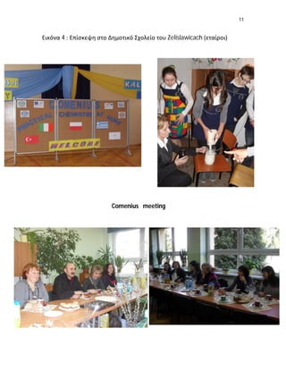 11


Εικόνα 4 : Επίσκεψη στο Δημοτικό Σχολείο του Zelislawicach (εταίροι)




                         Comenius meeting
 