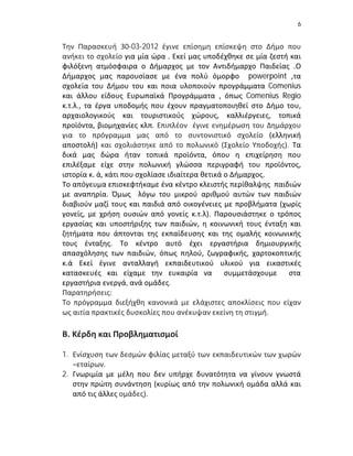 6


Την Παρασκευή 30-03-2012 έγινε επίσημη επίσκεψη στο Δήμο που
ανήκει το σχολείο για μία ώρα . Εκεί μας υποδέχθηκε σε μία ζεστή και
φιλόξενη ατμόσφαιρα ο Δήμαρχος με τον Αντιδήμαρχο Παιδείας .Ο
Δήμαρχος μας παρουσίασε με ένα πολύ όμορφο powerpoint ,τα
σχολεία του Δήμου του και ποια υλοποιούν προγράμματα Comenius
και άλλου είδους Ευρωπαϊκά Προγράμματα , όπως Comenius Regio
κ.τ.λ., τα έργα υποδομής που έχουν πραγματοποιηθεί στο Δήμο του,
αρχαιολογικούς και τουριστικούς χώρους, καλλιέργειες, τοπικά
προϊόντα, βιομηχανίες κλπ. Επιπλέον έγινε ενημέρωση του Δημάρχου
για το πρόγραμμα μας από το συντονιστικό σχολείο (ελληνική
αποστολή) και σχολιάστηκε από το πολωνικό (Σχολείο Υποδοχής). Τα
δικά μας δώρα ήταν τοπικά προϊόντα, όπου η επιχείρηση που
επιλέξαμε είχε στην πολωνική γλώσσα περιγραφή του προϊόντος,
ιστορία κ. ά, κάτι που σχολίασε ιδιαίτερα θετικά ο Δήμαρχος.
Το απόγευμα επισκεφτήκαμε ένα κέντρο κλειστής περίθαλψης παιδιών
με αναπηρία. Όμως λόγω του μικρού αριθμού αυτών των παιδιών
διαβιούν μαζί τους και παιδιά από οικογένειες με προβλήματα (χωρίς
γονείς, με χρήση ουσιών από γονείς κ.τ.λ). Παρουσιάστηκε ο τρόπος
εργασίας και υποστήριξης των παιδιών, η κοινωνική τους ένταξη και
ζητήματα που άπτονται της εκπαίδευσης και της ομαλής κοινωνικής
τους ένταξης. Το κέντρο αυτό έχει εργαστήρια δημιουργικής
απασχόλησης των παιδιών, όπως πηλού, ζωγραφικής, χαρτοκοπτικής
κ.ά Εκεί έγινε ανταλλαγή εκπαιδευτικού υλικού για εικαστικές
κατασκευές και είχαμε την ευκαιρία να συμμετάσχουμε στα
εργαστήρια ενεργά, ανά ομάδες.
Παρατηρήσεις:
Το πρόγραμμα διεξήχθη κανονικά με ελάχιστες αποκλίσεις που είχαν
ως αιτία πρακτικές δυσκολίες που ανέκυψαν εκείνη τη στιγμή.

Β. Κέρδη και Προβληματισμοί

1. Ενίσχυση των δεσμών φιλίας μεταξύ των εκπαιδευτικών των χωρών
   –εταίρων.
2. Γνωριμία με μέλη που δεν υπήρχε δυνατότητα να γίνουν γνωστά
   στην πρώτη συνάντηση (κυρίως από την πολωνική ομάδα αλλά και
   από τις άλλες ομάδες).
 