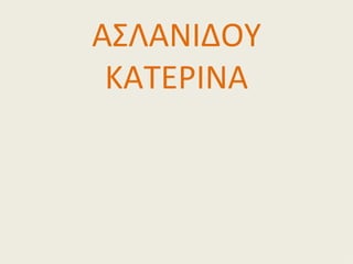ΑΣΛΑΝΙΔΟΥ
 ΚΑΤΕΡΙΝΑ
 
