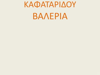 ΚΑΦΑΤΑΡΙΔΟΥ
 ΒΑΛΕΡΙΑ
 