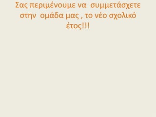 Σας περιμένουμε να συμμετάσχετε
 στην ομάδα μας , το νέο σχολικό
             έτος!!!
 