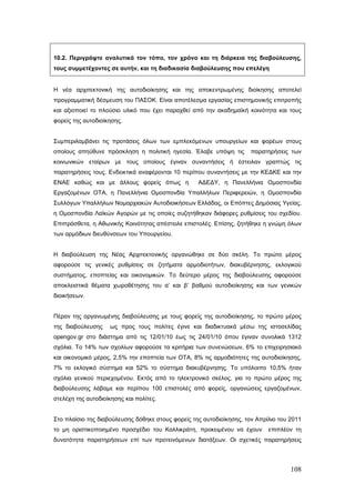 10.2. Περιγράψτε αναλυτικά τον τόπο, τον χρόνο και τη διάρκεια της διαβούλευσης,
τους συμμετέχοντες σε αυτήν, και τη διαδικασία διαβούλευσης που επελέγη


Η νέα αρχιτεκτονική της αυτοδιοίκησης και της αποκεντρωμένης διοίκησης αποτελεί
προγραμματική δέσμευση του ΠΑΣΟΚ. Είναι αποτέλεσμα εργασίας επιστημονικής επιτροπής
και αξιοποιεί το πλούσιο υλικό που έχει παραχθεί από την ακαδημαϊκή κοινότητα και τους
φορείς της αυτοδιοίκησης.


Συμπεριλαμβάνει τις προτάσεις όλων των εμπλεκόμενων υπουργείων και φορέων στους
οποίους απηύθυνε πρόσκληση η πολιτική ηγεσία. Έλαβε υπόψη τις         παρατηρήσεις των
κοινωνικών εταίρων με τους οποίους έγιναν συναντήσεις ή έστειλαν γραπτώς τις
παρατηρήσεις τους. Ενδεικτικά αναφέρονται 10 περίπου συναντήσεις με την ΚΕΔΚΕ και την
ΕΝΑΕ καθώς και με άλλους φορείς όπως η             ΑΔΕΔΥ, η Πανελλήνια Ομοσπονδία
Εργαζομένων ΟΤΑ, η Πανελλήνια Ομοσπονδία Υπαλλήλων Περιφερειών, η Ομοσπονδία
Συλλόγων Υπαλλήλων Νομαρχιακών Αυτοδιοικήσεων Ελλάδας, οι Επόπτες Δημόσιας Υγείας,
η Ομοσπονδία Λαϊκών Αγορών με τις οποίες συζητήθηκαν διάφορες ρυθμίσεις του σχεδίου.
Επιπρόσθετα, η Αθωνικής Κοινότητας απέστειλε επιστολές. Επίσης, ζητήθηκε η γνώμη όλων
των αρμόδιων διευθύνσεων του Υπουργείου.


Η διαβούλευση της Νέας Αρχιτεκτονικής οργανώθηκε σε δύο σκέλη. Το πρώτο μέρος
αφορούσε τις γενικές ρυθμίσεις σε ζητήματα αρμοδιοτήτων, διακυβέρνησης, εκλογικού
συστήματος, εποπτείας και οικονομικών. Το δεύτερο μέρος της διαβούλευσης αφορούσε
αποκλειστικά θέματα χωροθέτησης του α’ και β’ βαθμού αυτοδιοίκησης και των γενικών
διοικήσεων.


Πέραν της οργανωμένης διαβούλευσης με τους φορείς της αυτοδιοίκησης, το πρώτο μέρος
της διαβούλευσης    ως προς τους πολίτες έγινε και διαδικτυακά μέσω της ιστοσελίδας
opengov.gr στο διάστημα από τις 12/01/10 έως τις 24/01/10 όπου έγιναν συνολικά 1312
σχόλια. Το 14% των σχολίων αφορούσε τα κριτήρια των συνενώσεων, 6% το επιχειρησιακό
και οικονομικό μέρος, 2,5% την εποπτεία των ΟΤΑ, 8% τις αρμοδιότητες της αυτοδιοίκησης,
7% το εκλογικό σύστημα και 52% το σύστημα διακυβέρνησης. Το υπόλοιπο 10,5% ήταν
σχόλια γενικού περιεχομένου. Εκτός από το ηλεκτρονικό σκέλος, για το πρώτο μέρος της
διαβούλευσης λάβαμε και περίπου 100 επιστολές από φορείς, οργανώσεις εργαζομένων,
στελέχη της αυτοδιοίκησης και πολίτες.


Στο πλαίσιο της διαβούλευσης δόθηκε στους φορείς της αυτοδιοίκησης, τον Απρίλιο του 2011
το μη οριστικοποιημένο προσχέδιο του Καλλικράτη, προκειμένου να έχουν       επιπλέον τη
δυνατότητα παρατηρήσεων επί των προτεινόμενων διατάξεων. Οι σχετικές παρατηρήσεις




                                                                                    108
 