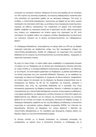 υλοποίηση των κοινοτικών πολιτικών, δεδοµένου ότι αυτές είναι αρµόδιες για την υλοποίηση
του 70% περίπου της κοινοτικής νοµοθεσίας, και εποµένως διαδραµατίζουν ουσιαστικό ρόλο
στην υλοποίηση του ευρωπαϊκού σχεδίου για την οικονοµική ανάκαµψη. Υπό αυτές τις
συνθήκες, η πολυεπίπεδη διακυβέρνηση, προτείνοντας μια εδαφική και όχι πλέον τομεακή
προσέγγιση στις στρατηγικές ανάπτυξης, ως αντίλογος στους περιορισμούς συγκεντρωτικών,
τομεακών και κάθετων προσεγγίσεων που επικράτησαν επί μακρόν στην αναπτυξιακή
βοήθεια, προβάλλει ως στρατηγική επιλογή για τα κράτη-μέλη της ΕΕ, καθώς ενσωματώνει
τους στόχους των περιφερειακών και τοπικών αρχών στις στρατηγικές της ΕΕ. Αυτό
συνεπάγεται την αμοιβαία ευθύνη των επιμέρους επιπέδων διακυβέρνησης στη διατύπωση
των κοινοτικών πολιτικών και τη μέγιστη αντιπροσωπευτικότητα των ενδιαφερόμενων
φορέων.


Το «Πρόγραμμα Καλλικράτης», αναγνωρίζοντας τον κρίσιμο ρόλο των ΟΤΑ για την εδαφική
στρατηγική ανάπτυξης και λαμβάνοντας υπόψη τους δύο πρωταρχικούς στόχους της
πολυεπίπεδης διακυβέρνησης, δηλαδή την ενθάρρυνση της συμμετοχής στην ευρωπαϊκή
διαδικασία και την ενίσχυση της αποτελεσματικότητας της κοινοτικής δράσης, προχώρησε σε
σημαντικές στρατηγικές επιλογές.


Ως προς τον πρώτο στόχο, το παρόν σχέδιο νόμου αναβαθμίζει το επιχειρησιακό δυναμικό
των Δήμων και των Περιφερειών για την άσκηση μιας ολοκληρωμένης πολιτικής ανάπτυξης
σε τοπικό επίπεδο με τη δυναμική διαδικασία αποκέντρωσης αρμοδιοτήτων, και ειδικότερα,
με την ενίσχυση του αναπτυξιακού χαρακτήρα των Περιφερειών, ως βασική προϋπόθεση για
την ισότιμη συμμετοχή τους στην ευρωπαϊκή διαδικασία. Περαιτέρω, με την πρόβλεψη της
συμμετοχής των Δήμων και Περιφερειών σε συμφωνίες και δίκτυα κρατικών, περιφερειακών
και τοπικών αρχών στο εξωτερικό, και την εδραίωση της θεσμικής εκπροσώπησής τους σε
προγράμματα και δράσεις της ΕΕ και του Συμβουλίου της Ευρώπης, προάγεται η
κινητοποίησή τους εντός της ευρωπαϊκής διαδικασίας και η σύμπραξή τους στους
λειτουργικούς μηχανισμούς της εδαφικής συνεργασίας. Άλλωστε, ο σεβασμός της αρχής της
επικουρικότητας και η πολυεπίπεδη διακυβέρνηση συνιστούν έννοιες άρρηκτα συνδεδεμένες:
η μία αφορά αρμοδιότητες των διαφορετικών επιπέδων εξουσίας και η άλλη δίνει έμφαση στη
διαδραστικότητά τους. Μάλιστα, για την ενίσχυση της αποτελεσματικότητας της κοινοτικής
δράσης και την επίτευξη των στόχων της οικονομικής, κοινωνικής και εδαφικής συνοχής, το
Πρόγραμμα Καλλικράτης προβλέπει και για τους δύο βαθμούς αυτοδιοίκησης τη δυνατότητα
συμμετοχής σε ευρωπαϊκούς ομίλους εδαφικής συνεργασίας (ΕΟΕΣ), στο επίκεντρο της
δρομολόγησης, θέσπισης      και διαχείρισης   των   οποίων   βρίσκεται   η διάσταση της
πολυεπίπεδης διακυβέρνησης με την προώθηση μιας διευρυμένης εταιρικής σχέσης των
δημόσιων αρχών με τους κοινωνικοοικονομικούς φορείς.


Σε δεύτερο επίπεδο, με τη θεσμική αναγνώριση της συλλογικής λειτουργίας της
αυτοδιοίκησης, με όργανα όπως η Εκτελεστική Επιτροπή, οι αντιδήμαρχοι και οι


                                                                                      7
 