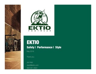 Safety | Performance | Style
May 2016
Thank you.
Jon Katz
Jkatz@ektio.com
908-581-0824
EKTIO
 