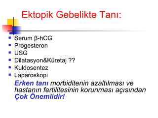 Ektopik Gebelikte Tanı: Serum  β - h CG Progesteron USG Dilatasyon&Küretaj ?? Kuldosentez Laparoskopi Erken tanı  morbiditenin azaltılması ve hastanın fertilitesinin korunması açısından  Çok Önemlidir! 