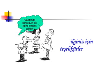 ilginiz  için teşekkürler Hayatımda gördüğüm en ilginç ektopik gebelik vakası 