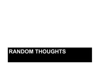 RANDOM THOUGHTS
 