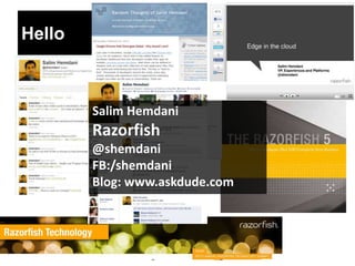 Hello



        Salim Hemdani
        Razorfish
        @shemdani
        FB:/shemdani
        Blog: www.askdude.com
 
