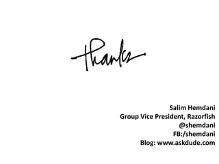 Salim Hemdani
Group Vice President, Razorfish
                   @shemdani
                 FB:/shemdani
      Blog: www.askdude.com
 
