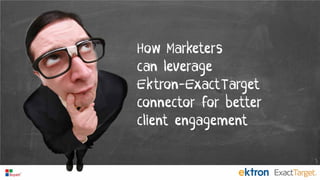How Marketers
can leverage
Ektron-ExactTarget
connector for better
client engagement
 