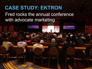 CASE STUDY: EKTRON
Fred rocks the annual conference
with advocate marketing
 