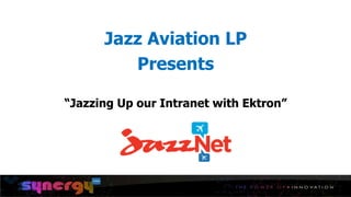 Jazz Aviation LP
Presents
“Jazzing Up our Intranet with Ektron”
 