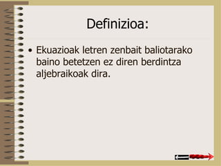 Definizioa: Ekuazioak letren zenbait baliotarako baino betetzen ez diren berdintza aljebraikoak dira. 