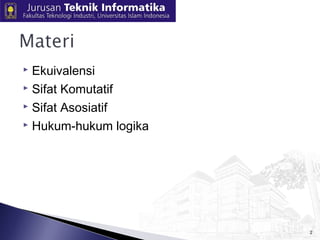  Ekuivalensi 
 Sifat Komutatif 
 Sifat Asosiatif 
 Hukum-hukum logika 
2 
 