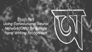 Ekush-Net
Using Convolutional Neural
Network(CNN) for Bangla
Hand Writing Recognition
 