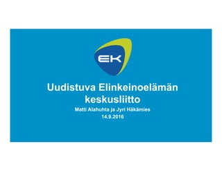 1
Uudistuva Elinkeinoelämän
keskusliitto
Matti Alahuhta ja Jyri Häkämies
14.9.2016
 