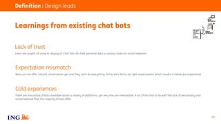 17
Deﬁnition : Design leads
Learnings from existing chat bots
There are thousands of bots available across a variety of pl...