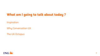 2
What am I going to talk about today ?
The UX Octopus
Why Conversation UX
Inspiration
 